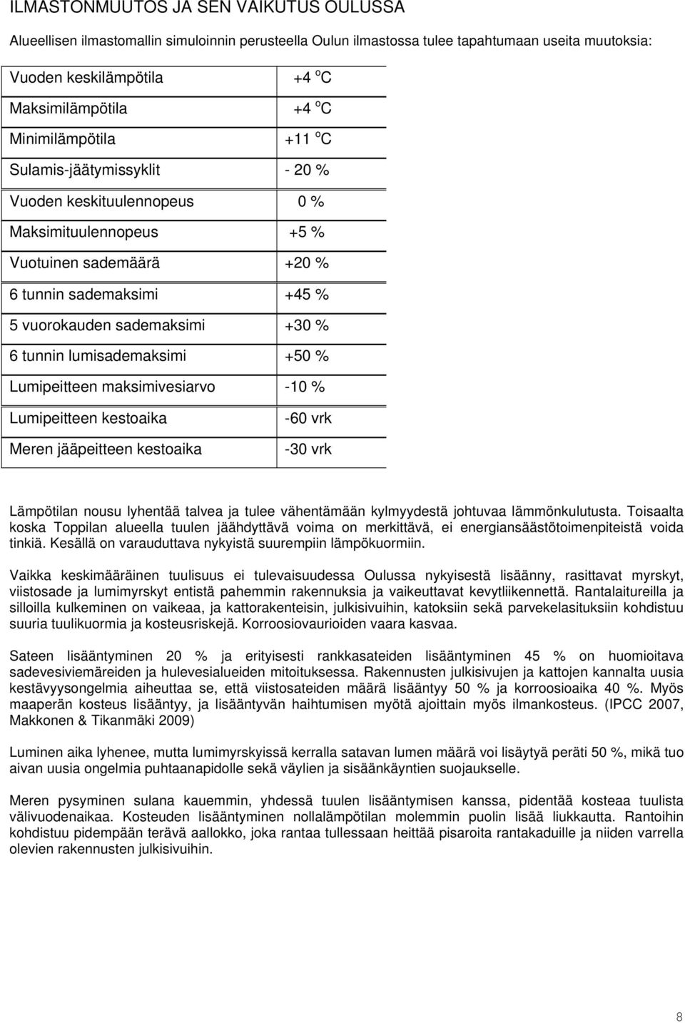 lumisademaksimi +50 % Lumipeitteen maksimivesiarvo -10 % Lumipeitteen kestoaika Meren jääpeitteen kestoaika -60 vrk -30 vrk Lämpötilan nousu lyhentää talvea ja tulee vähentämään kylmyydestä johtuvaa