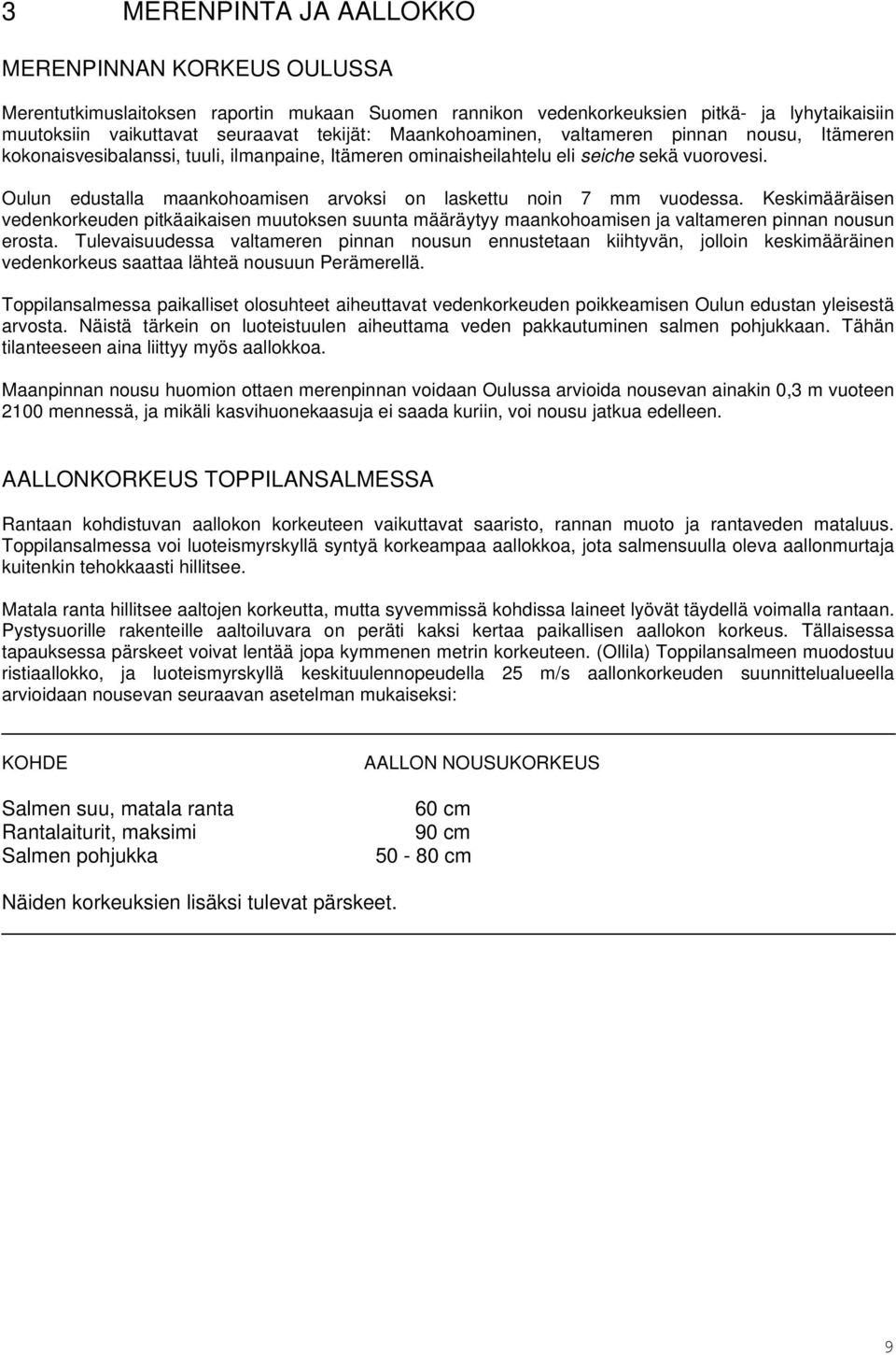Oulun edustalla maankohoamisen arvoksi on laskettu noin 7 mm vuodessa. Keskimääräisen vedenkorkeuden pitkäaikaisen muutoksen suunta määräytyy maankohoamisen ja valtameren pinnan nousun erosta.