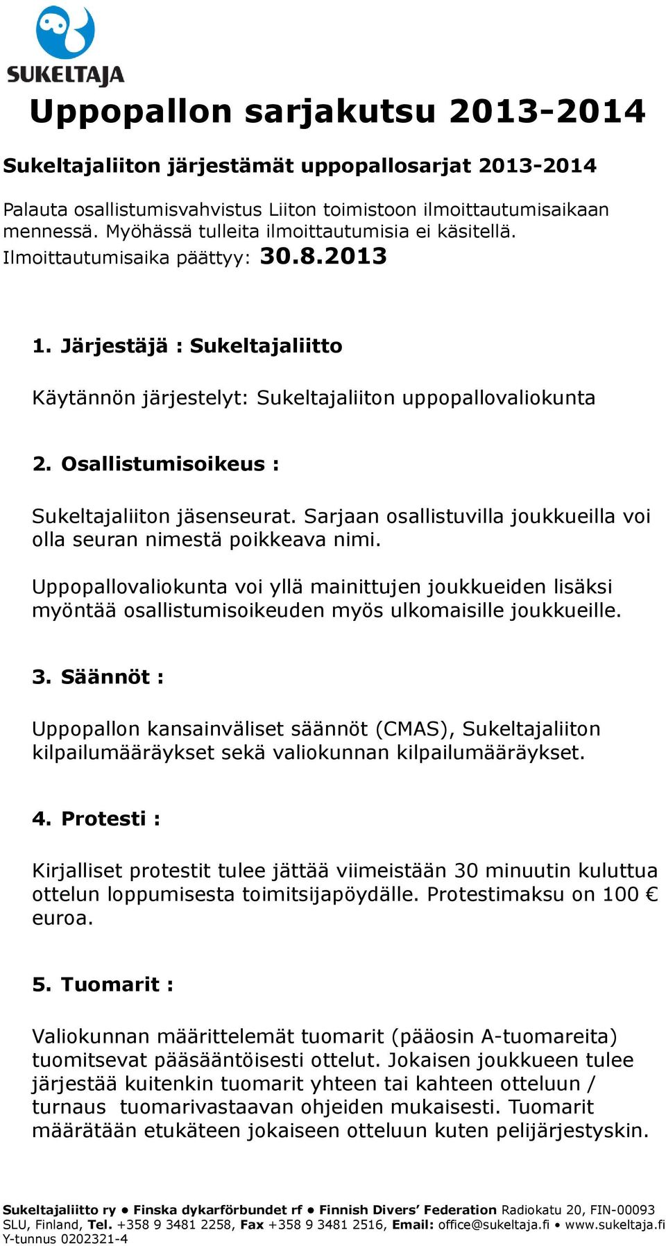 Osallistumisoikeus : Sukeltajaliiton jäsenseurat. Sarjaan osallistuvilla joukkueilla voi olla seuran nimestä poikkeava nimi.