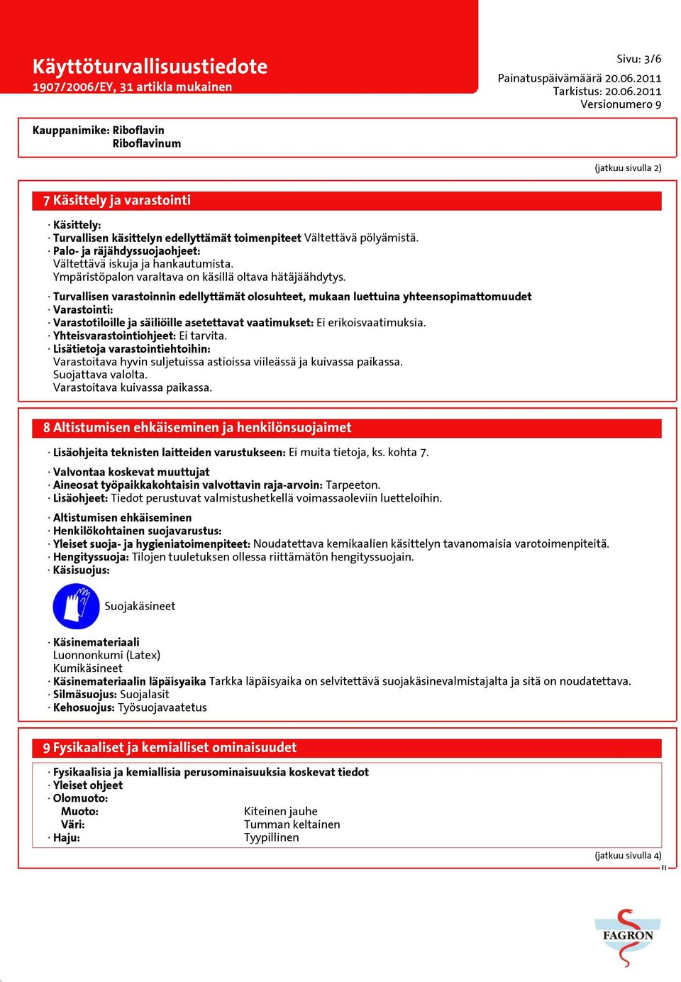 Turvallisen varastoinnin edellyttämät olosuhteet, mukaan luettuina yhteensopimattomuudet Varastointi: Varastotiloille ja säiliöille asetettavat vaatimukset: Ei erikoisvaatimuksia.