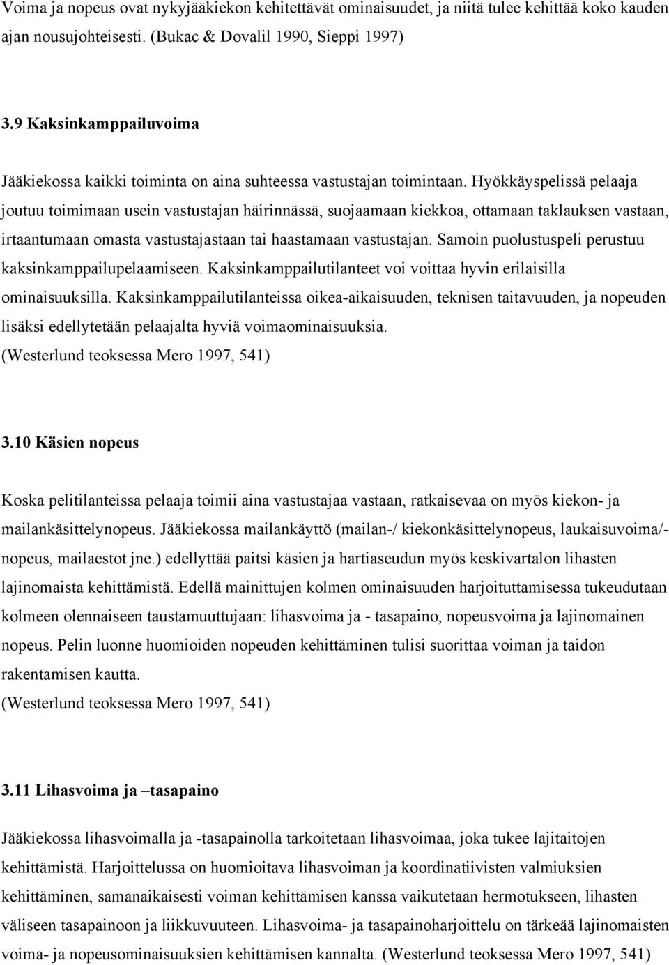 Hyökkäyspelissä pelaaja joutuu toimimaan usein vastustajan häirinnässä, suojaamaan kiekkoa, ottamaan taklauksen vastaan, irtaantumaan omasta vastustajastaan tai haastamaan vastustajan.