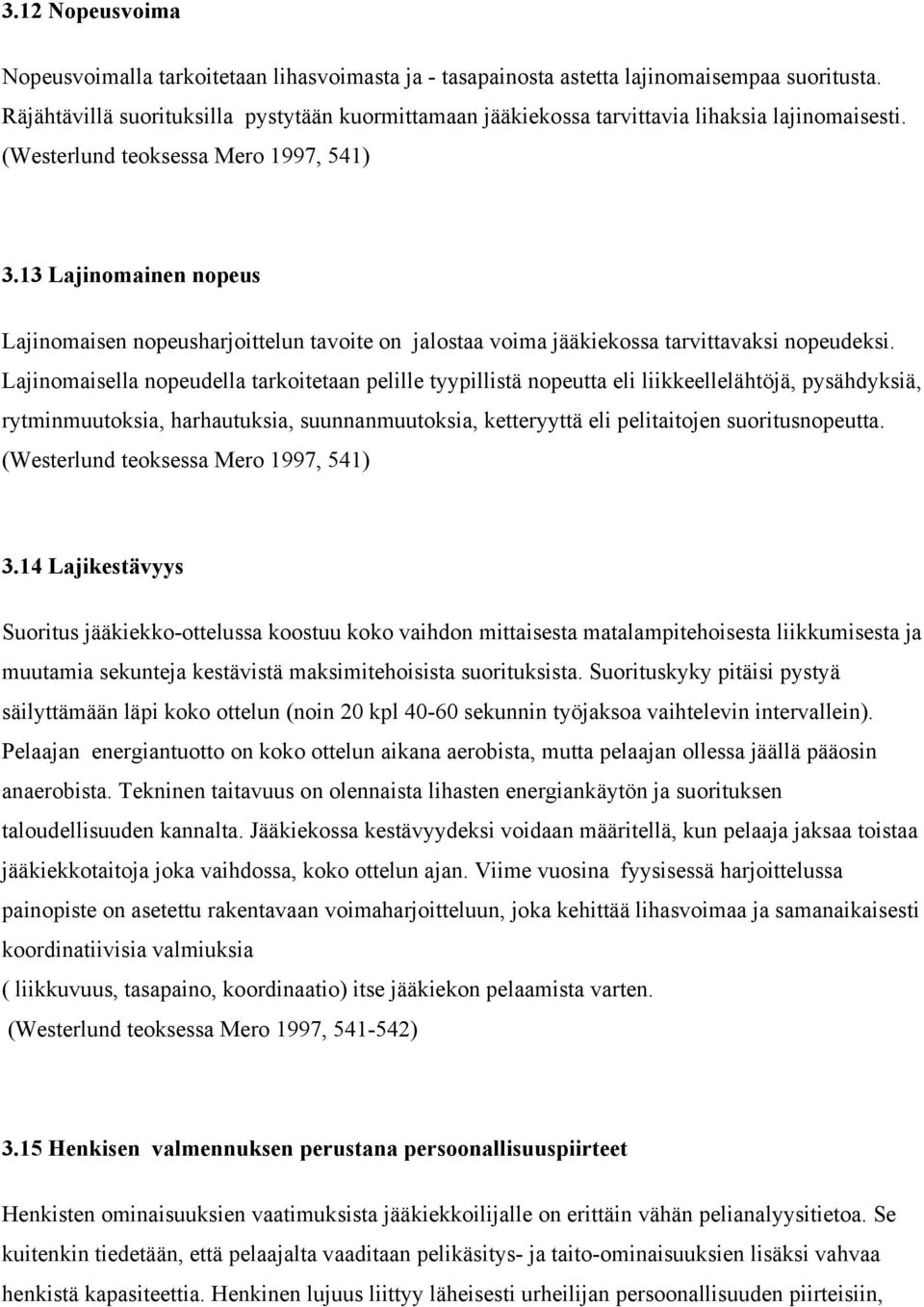 13 Lajinomainen nopeus Lajinomaisen nopeusharjoittelun tavoite on jalostaa voima jääkiekossa tarvittavaksi nopeudeksi.