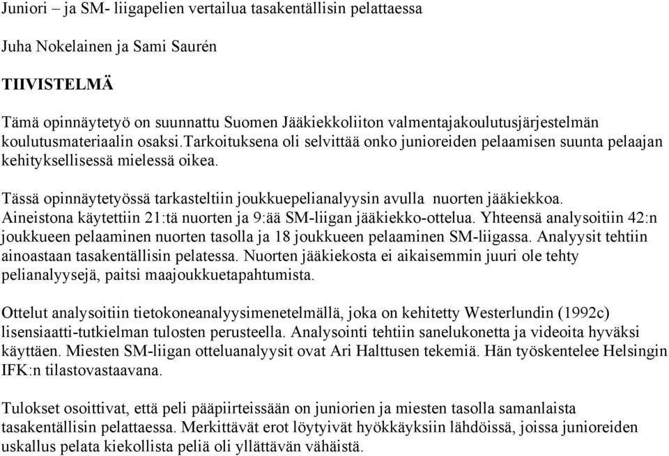 Tässä opinnäytetyössä tarkasteltiin joukkuepelianalyysin avulla nuorten jääkiekkoa. Aineistona käytettiin 21:tä nuorten ja 9:ää SM-liigan jääkiekko-ottelua.