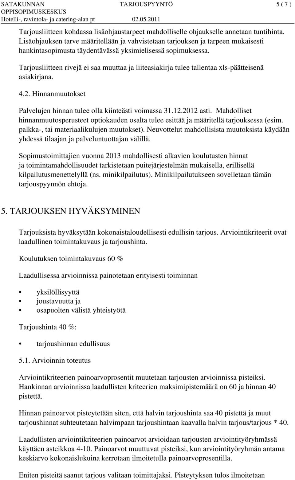 Tarjousliitteen rivejä ei saa muuttaa ja liiteasiakirja tulee tallentaa xls-päätteisenä asiakirjana. 4.2. Hinnanmuutokset Palvelujen hinnan tulee olla kiinteästi voimassa 31.12.2012 asti.