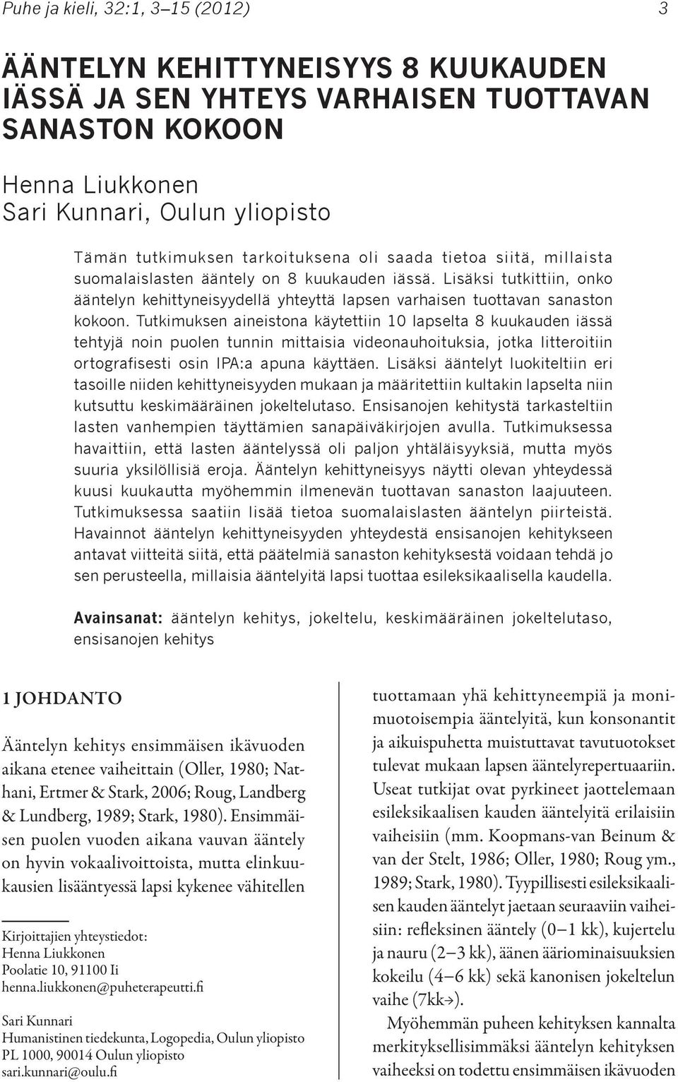 Tutkimuksen aineistona käytettiin 10 lapselta 8 kuukauden iässä tehtyjä noin puolen tunnin mittaisia videonauhoituksia, jotka litteroitiin ortografisesti osin IPA:a apuna käyttäen.