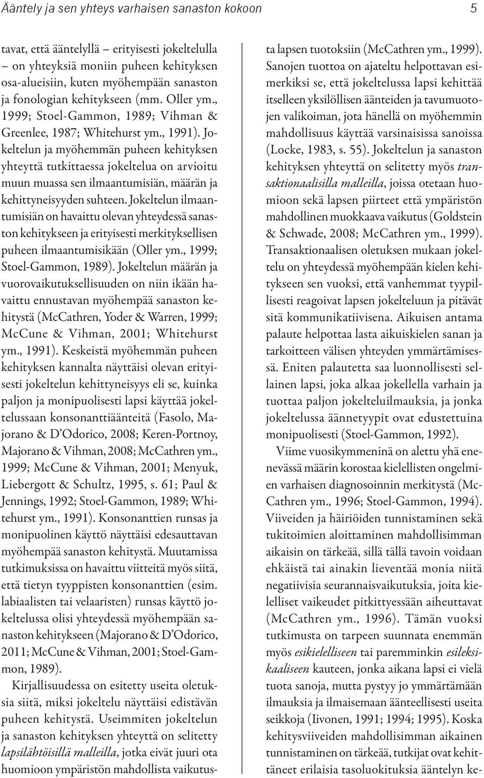 Jokeltelun ja myöhemmän puheen kehityksen yhteyttä tutkittaessa jokeltelua on arvioitu muun muassa sen ilmaantumisiän, määrän ja kehittyneisyyden suhteen.