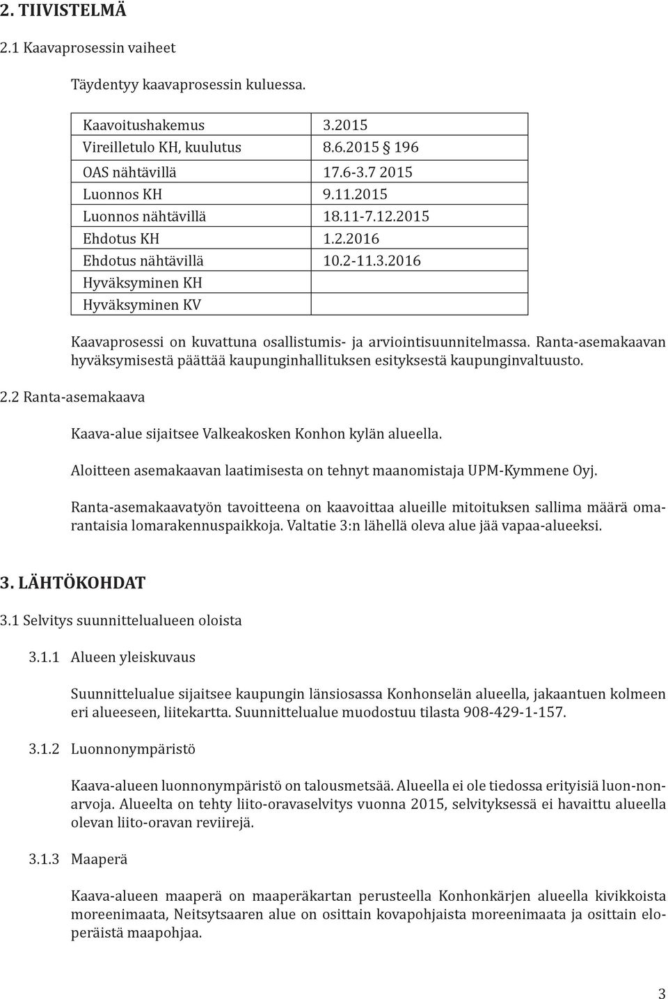 Ranta-asemakaavan hyväksymisestä päättää kaupunginhallituksen esityksestä kaupunginvaltuusto. 2.2 Ranta-asemakaava Kaava-alue sijaitsee Valkeakosken Konhon kylän alueella.