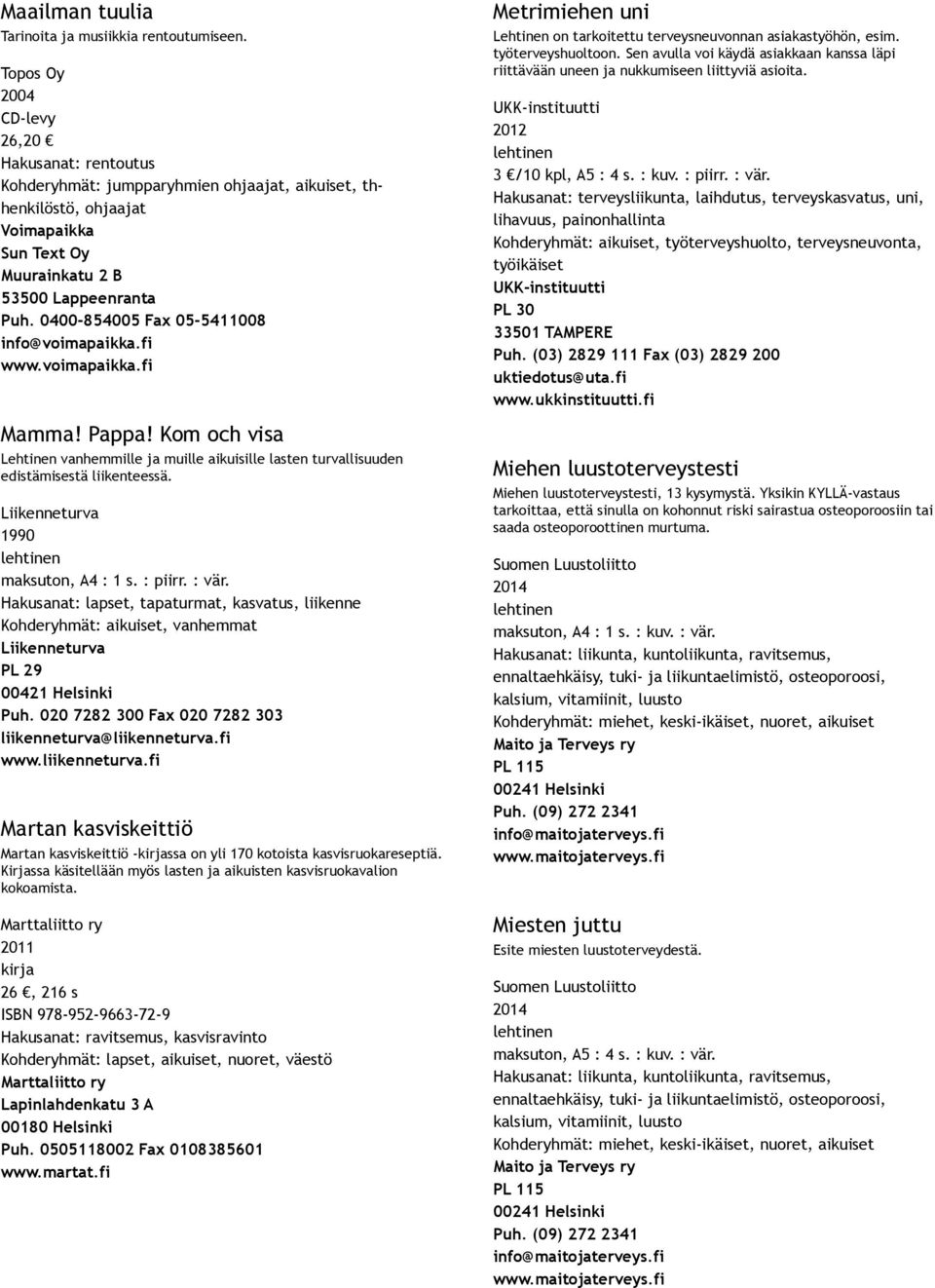 0400 854005 Fax 05 5411008 info@voimapaikka.fi www.voimapaikka.fi Mamma! Pappa! Kom och visa Lehtinen vanhemmille ja muille aikuisille lasten turvallisuuden edistämisestä liikenteessä.