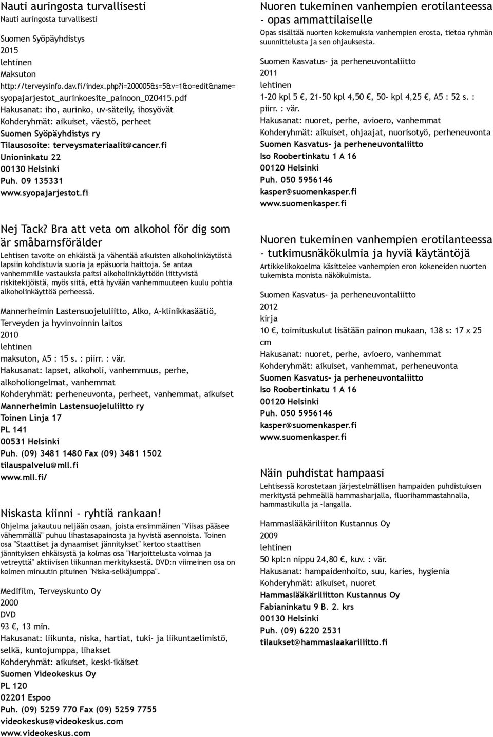pdf Hakusanat: iho, aurinko, uv säteily, ihosyövät Kohderyhmät: aikuiset, väestö, perheet Suomen Syöpäyhdistys ry Tilausosoite: terveysmateriaalit@cancer.fi Unioninkatu 22 00130 Helsinki Puh.