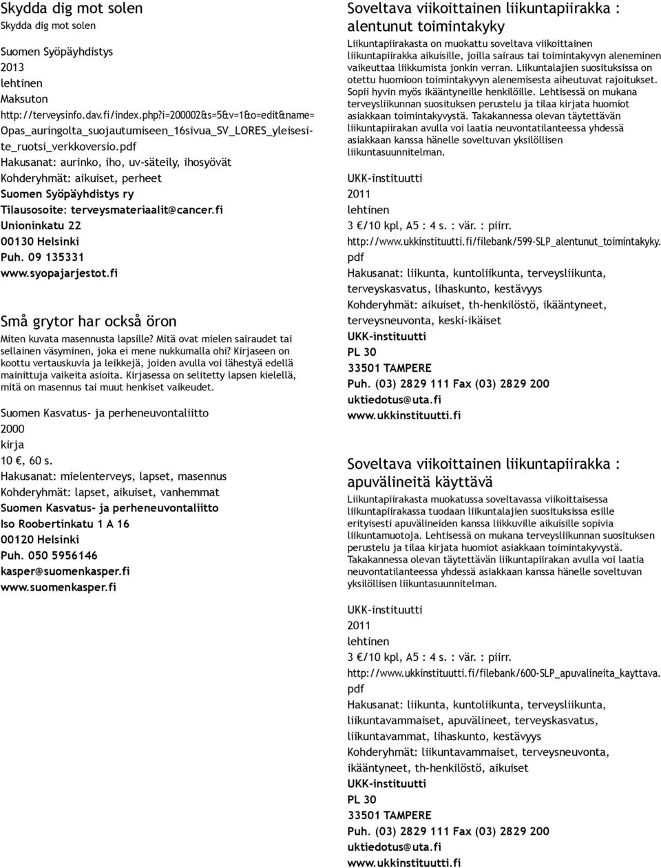 pdf Hakusanat: aurinko, iho, uv säteily, ihosyövät Kohderyhmät: aikuiset, perheet Suomen Syöpäyhdistys ry Tilausosoite: terveysmateriaalit@cancer.fi Unioninkatu 22 00130 Helsinki Puh. 09 135331 www.