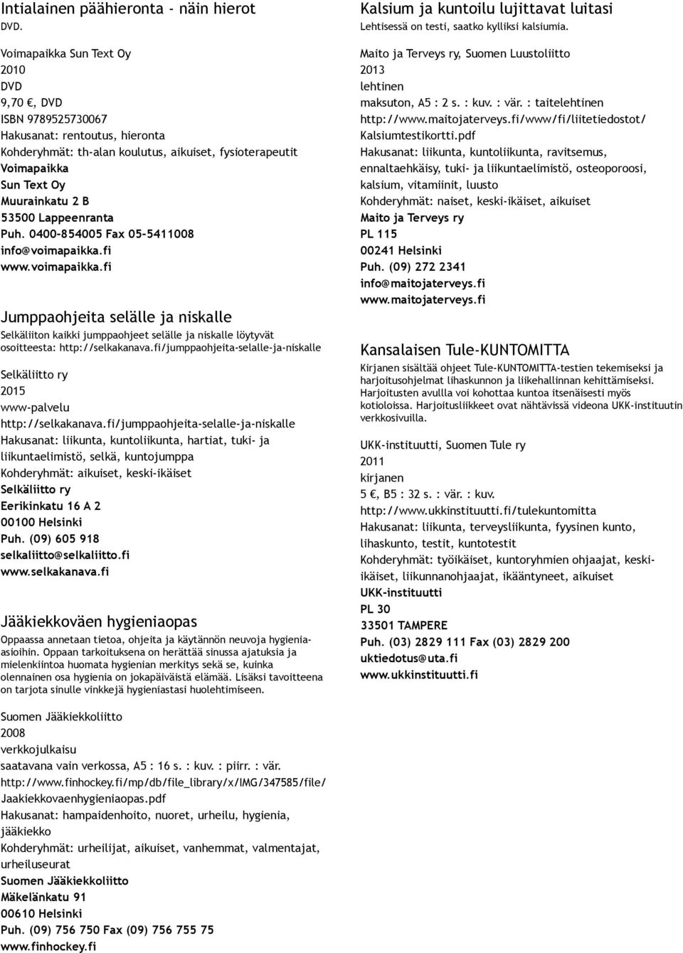 Lappeenranta Puh. 0400 854005 Fax 05 5411008 info@voimapaikka.fi www.voimapaikka.fi Jumppaohjeita selälle ja niskalle Selkäliiton kaikki jumppaohjeet selälle ja niskalle löytyvät osoitteesta: http://selkakanava.