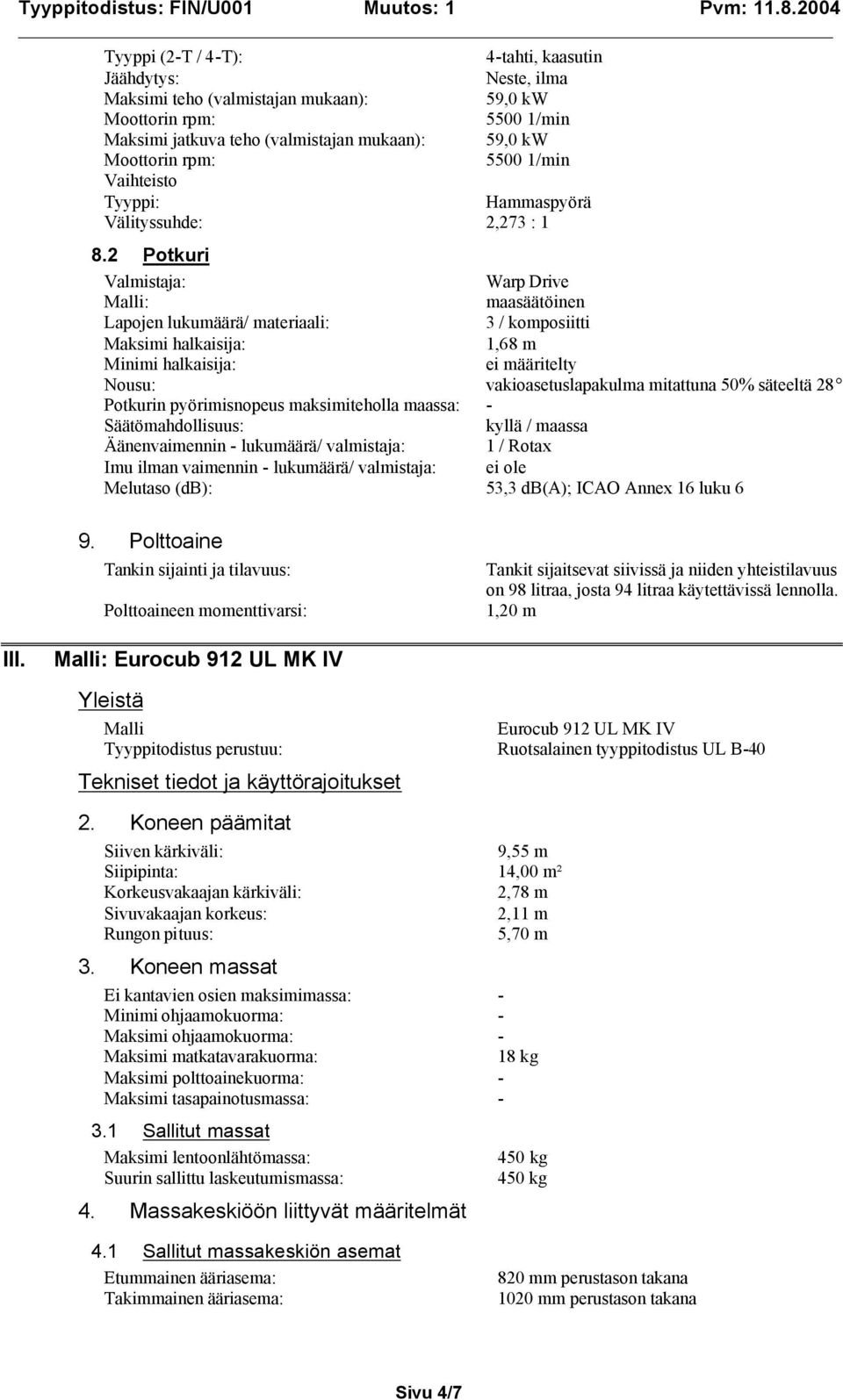 Potkurin pyörimisnopeus maksimiteholla maassa: - Säätömahdollisuus: kyllä / maassa Äänenvaimennin - lukumäärä/ valmistaja: 1 / Rotax Imu ilman vaimennin - lukumäärä/ valmistaja: ei ole Melutaso (db):