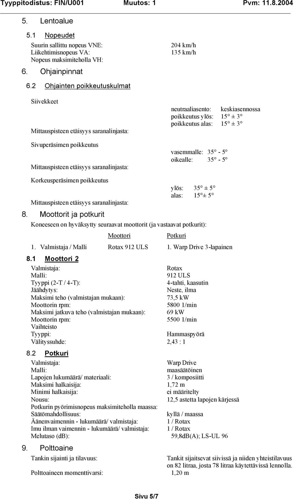 poikkeutus ylös: 35 ± 5 alas: 15 ± 5 8. Moottorit ja potkurit Koneeseen on hyväksytty seuraavat moottorit (ja vastaavat potkurit): Moottori Potkuri 1. Valmistaja / Malli Rotax 912 ULS 1.