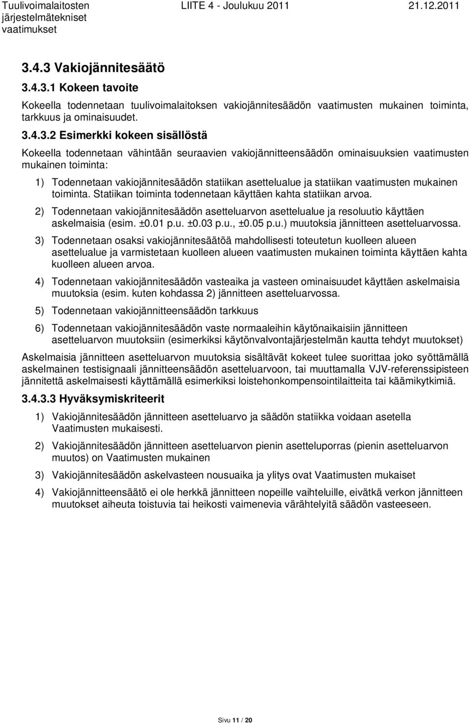 mukainen toiminta. Statiikan toiminta todennetaan käyttäen kahta statiikan arvoa. 2) Todennetaan vakiojännitesäädön asetteluarvon asettelualue ja resoluutio käyttäen askelmaisia (esim. ±0.01 p.u. ±0.03 p.