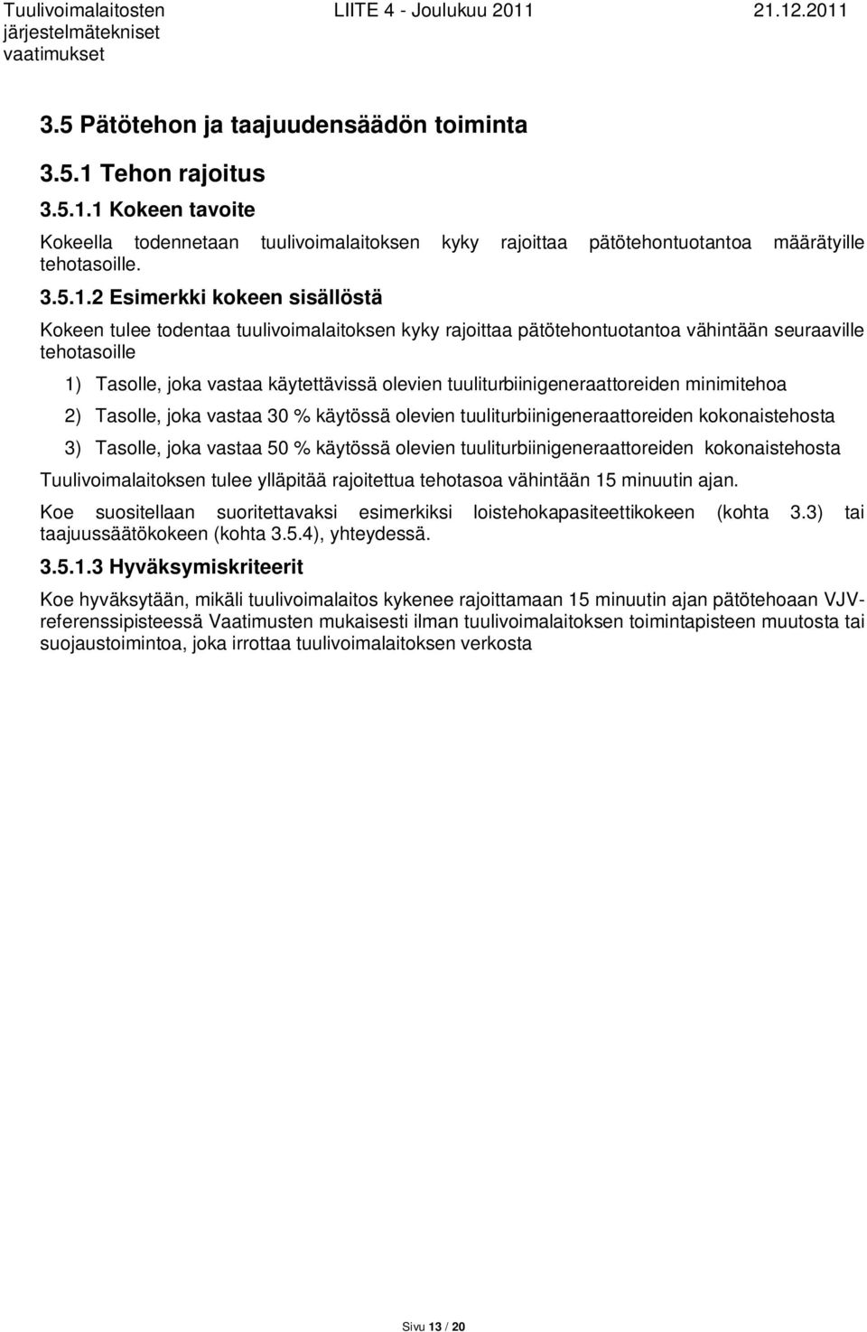 1 Kokeen tavoite Kokeella todennetaan tuulivoimalaitoksen kyky rajoittaa pätötehontuotantoa määrätyille tehotasoille. 3.5.1.2 Esimerkki kokeen sisällöstä Kokeen tulee todentaa tuulivoimalaitoksen