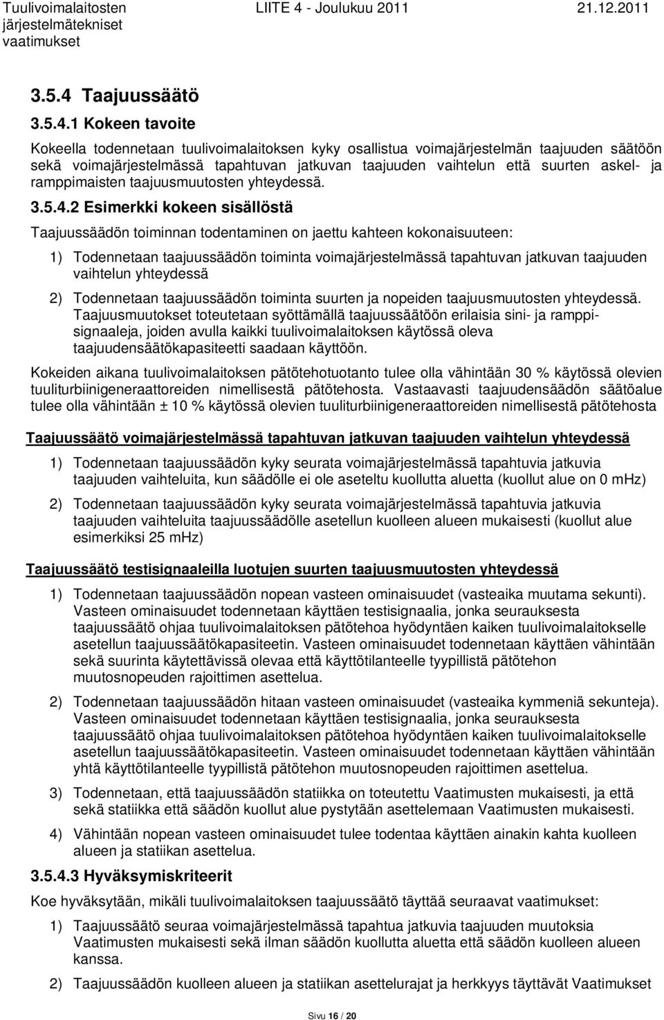 1 Kokeen tavoite Kokeella todennetaan tuulivoimalaitoksen kyky osallistua voimajärjestelmän taajuuden säätöön sekä voimajärjestelmässä tapahtuvan jatkuvan taajuuden vaihtelun että suurten askel- ja