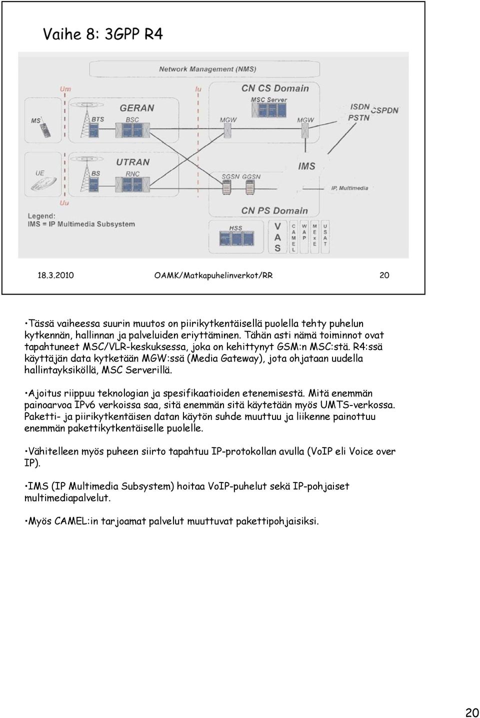 R4:ssä käyttäjän data kytketään MGW:ssä (Media Gateway), jota ohjataan uudella hallintayksiköllä, MSC Serverillä. Ajoitus riippuu teknologian ja spesifikaatioiden etenemisestä.