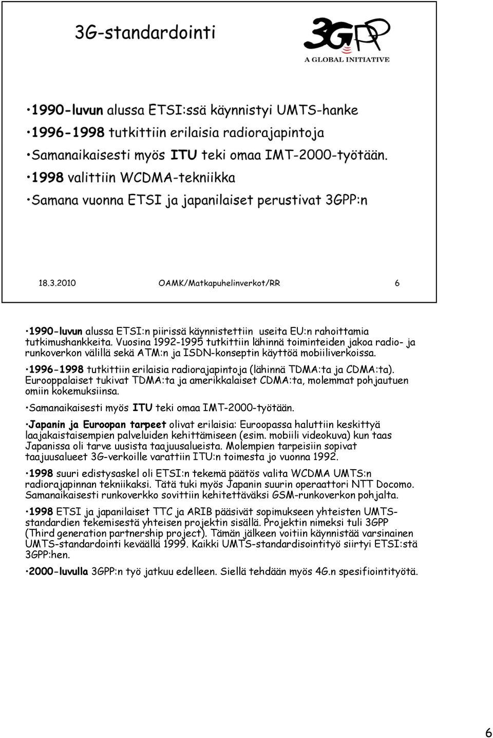 1996-1998 tutkittiin erilaisia radiorajapintoja (lähinnä TDMA:ta ja CDMA:ta). Eurooppalaiset tukivat TDMA:ta ja amerikkalaiset CDMA:ta, molemmat pohjautuen omiin kokemuksiinsa.