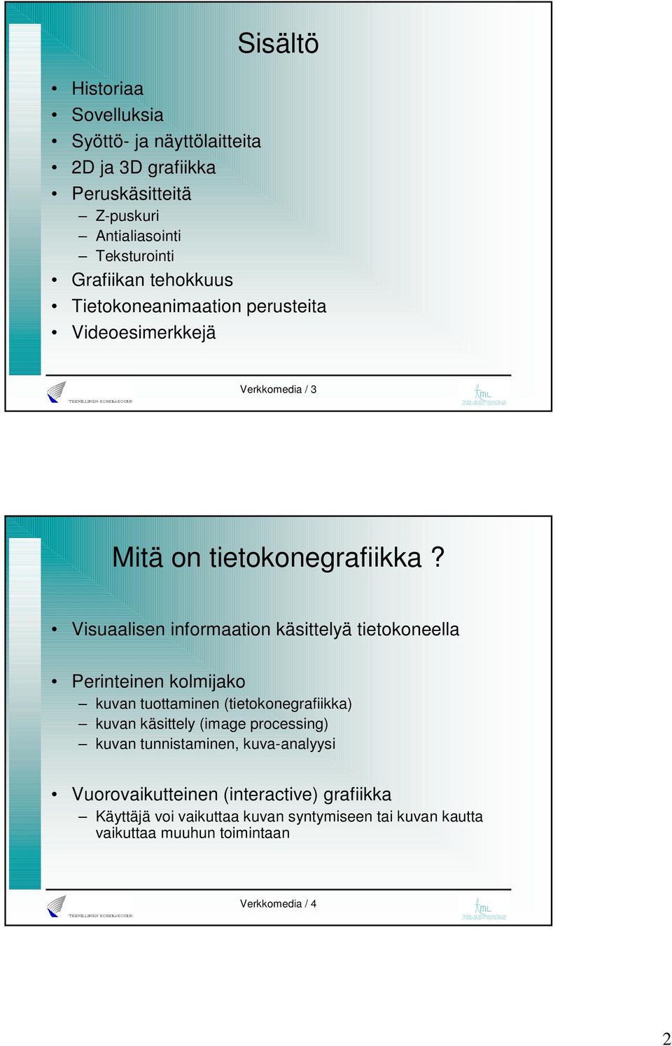 Visuaalisen informaation käsittelyä tietokoneella Perinteinen kolmijako kuvan tuottaminen (tietokonegrafiikka) kuvan käsittely (image