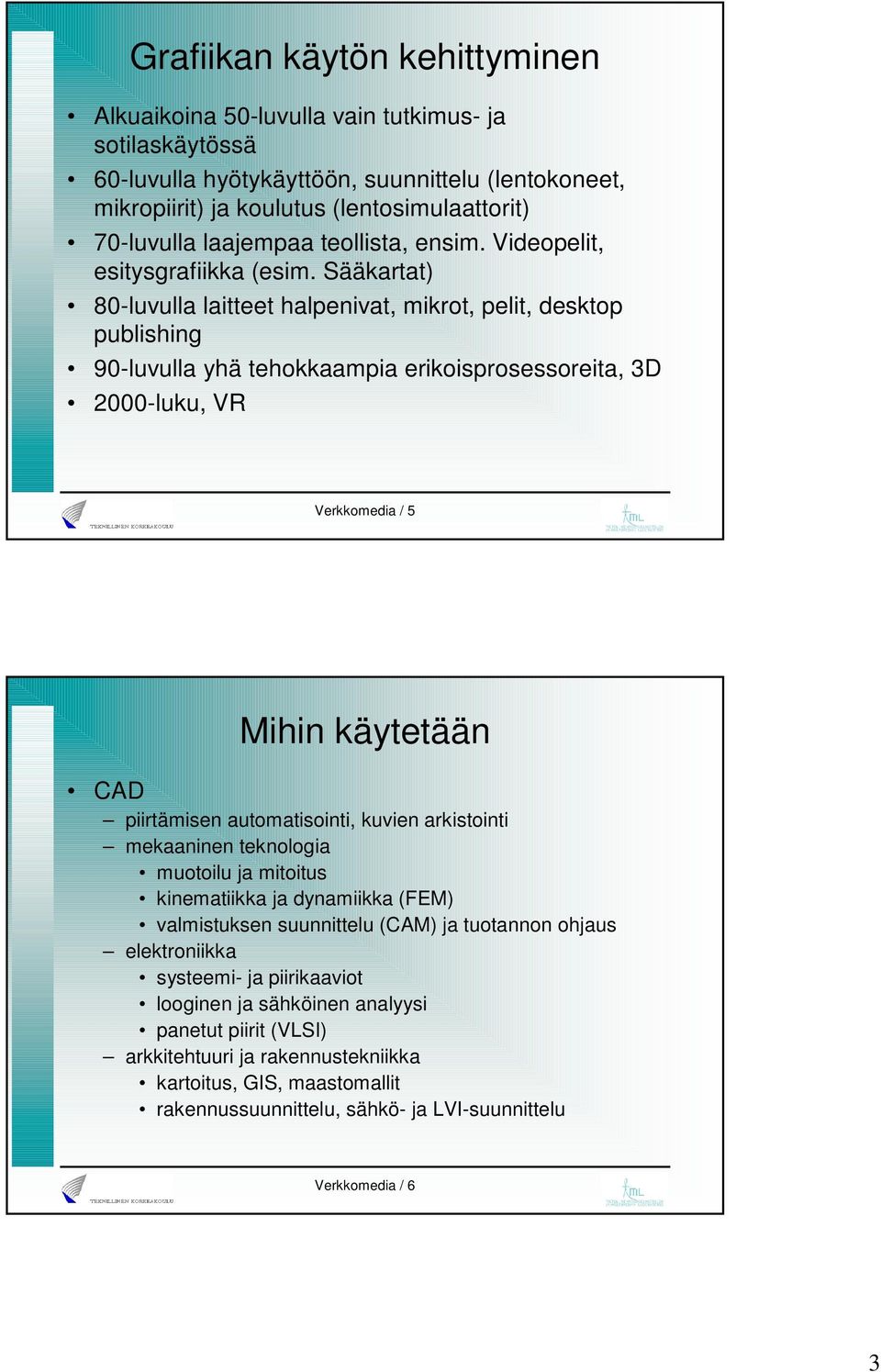 Sääkartat) 80-luvulla laitteet halpenivat, mikrot, pelit, desktop publishing 0-luvulla yhä tehokkaampia erikoisprosessoreita, 3D 2000-luku, VR Verkkomedia / 5 Mihin käytetään CAD piirtämisen