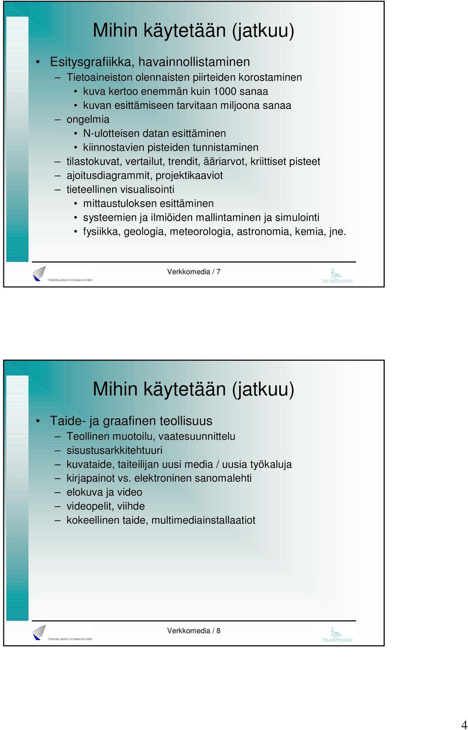 visualisointi mittaustuloksen esittäminen systeemien ja ilmiöiden mallintaminen ja simulointi fysiikka, geologia, meteorologia, astronomia, kemia, jne.