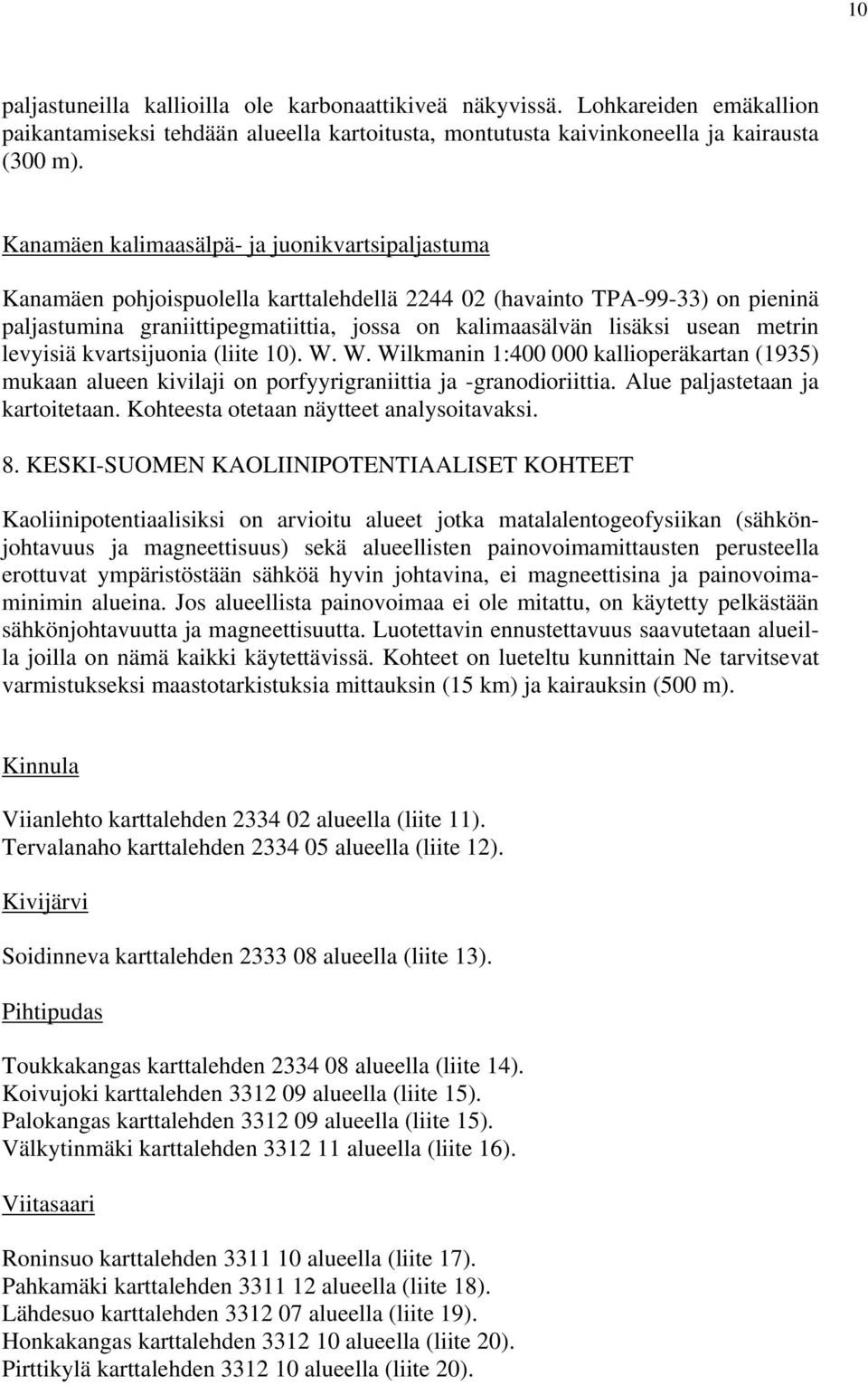 usean metrin levyisiä kvartsijuonia (liite 10). W. W. Wilkmanin 1:400 000 kallioperäkartan (1935) mukaan alueen kivilaji on porfyyrigraniittia ja -granodioriittia. Alue paljastetaan ja kartoitetaan.