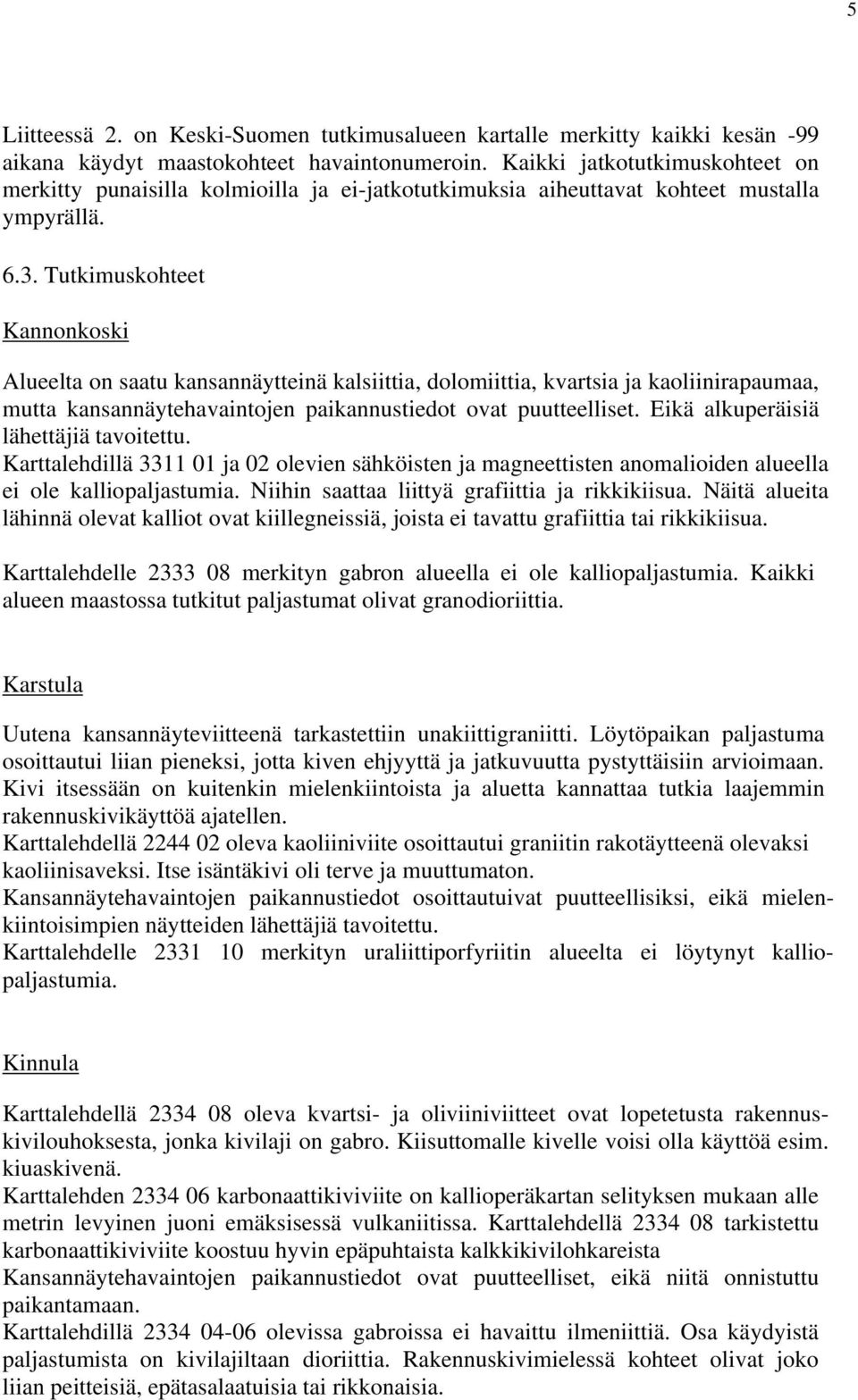 Tutkimuskohteet Kannonkoski Alueelta on saatu kansannäytteinä kalsiittia, dolomiittia, kvartsia ja kaoliinirapaumaa, mutta kansannäytehavaintojen paikannustiedot ovat puutteelliset.