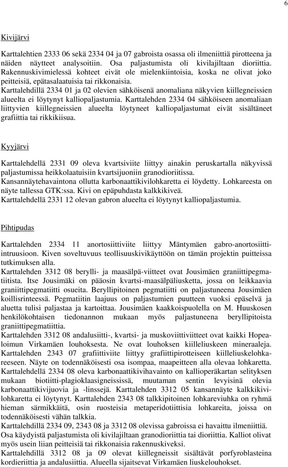 Karttalehdillä 2334 01 ja 02 olevien sähköisenä anomaliana näkyvien kiillegneissien alueelta ei löytynyt kalliopaljastumia.