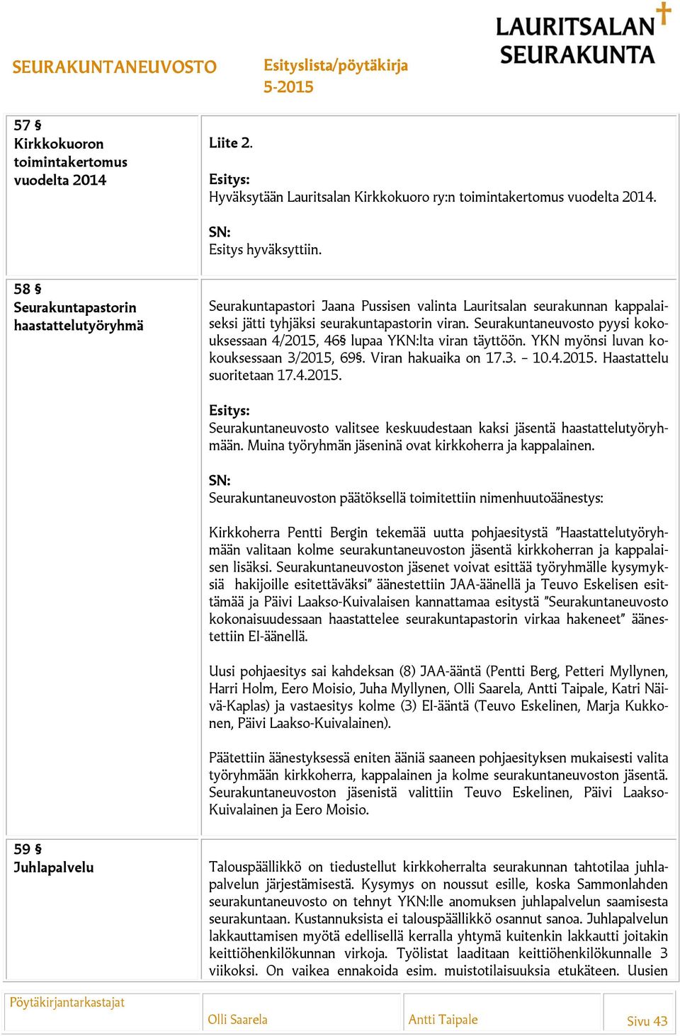 Seurakuntaneuvosto pyysi kokouksessaan 4/2015, 46 lupaa YKN:lta viran täyttöön. YKN myönsi luvan kokouksessaan 3/2015, 69. Viran hakuaika on 17.3. 10.4.2015. Haastattelu suoritetaan 17.4.2015. Seurakuntaneuvosto valitsee keskuudestaan kaksi tä haastattelutyöryhmään.