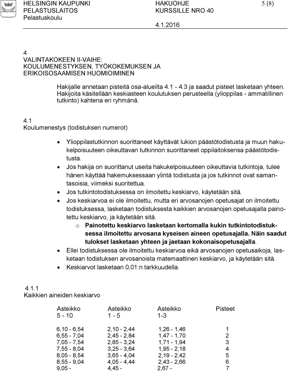 1 Koulumenestys (todistuksen numerot) Ylioppilastutkinnon suorittaneet käyttävät lukion päästötodistusta ja muun hakukelpoisuuteen oikeuttavan tutkinnon suorittaneet oppilaitoksensa päästötodistusta.