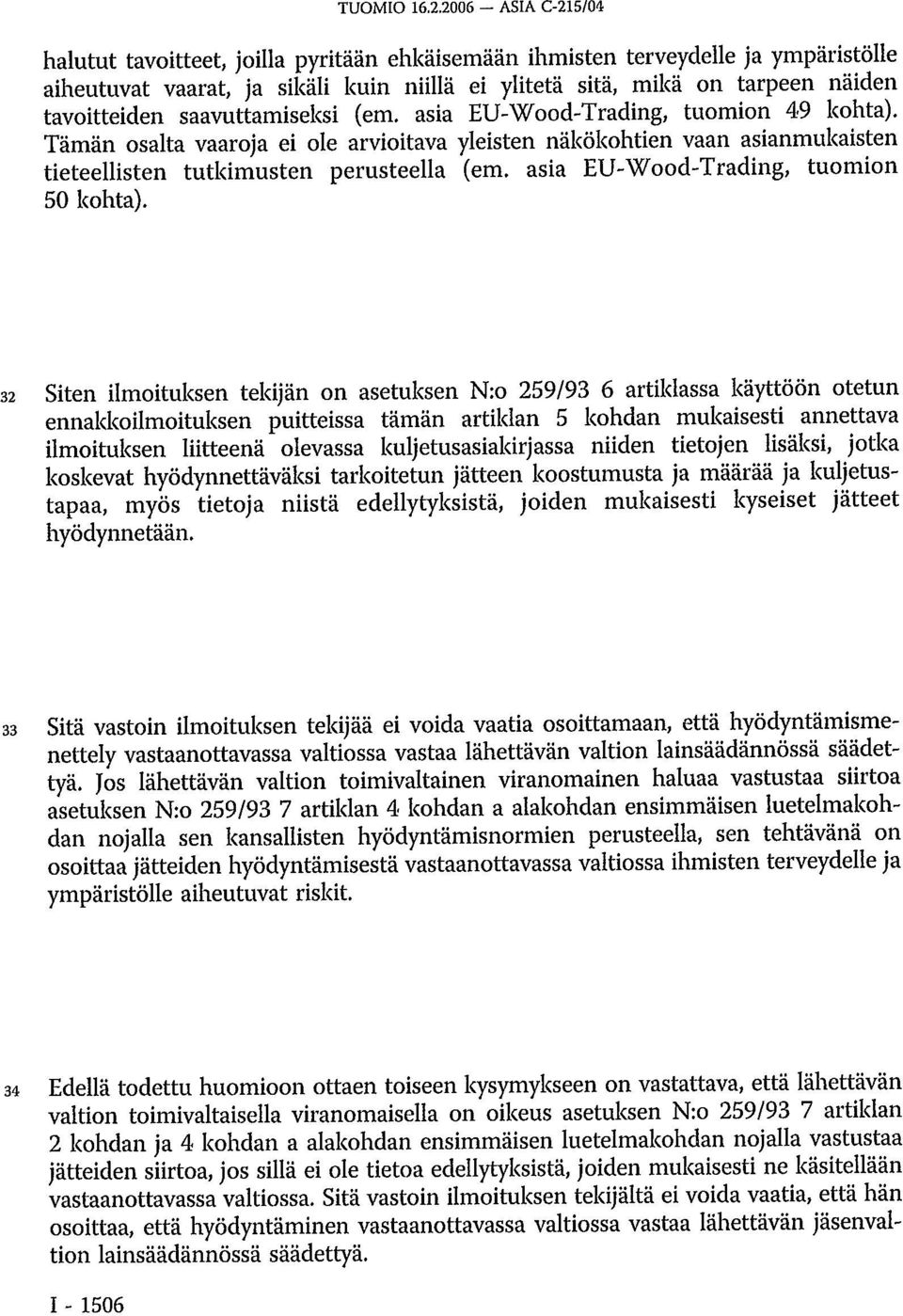 saavuttamiseksi (em. asia EU-Wood-Trading, tuomion 49 kohta). Tämän osalta vaaroja ei ole arvioitava yleisten näkökohtien vaan asianmukaisten tieteellisten tutkimusten perusteella (em.