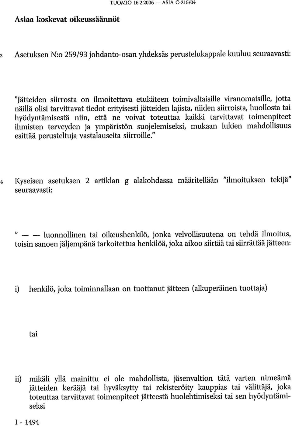 olisi tarvittavat tiedot erityisesti jätteiden lajista, niiden siirroista, huollosta tai hyödyntämisestä niin, että ne voivat toteuttaa kaikki tarvittavat toimenpiteet ihmisten terveyden ja