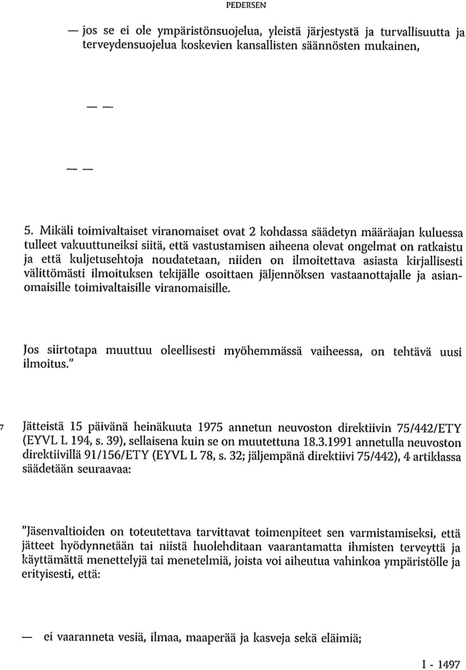 noudatetaan, niiden on ilmoitettava asiasta kirjallisesti välittömästi ilmoituksen tekijälle osoittaen jäljennöksen vastaanottajalle ja asianomaisille toimivaltaisille viranomaisille.
