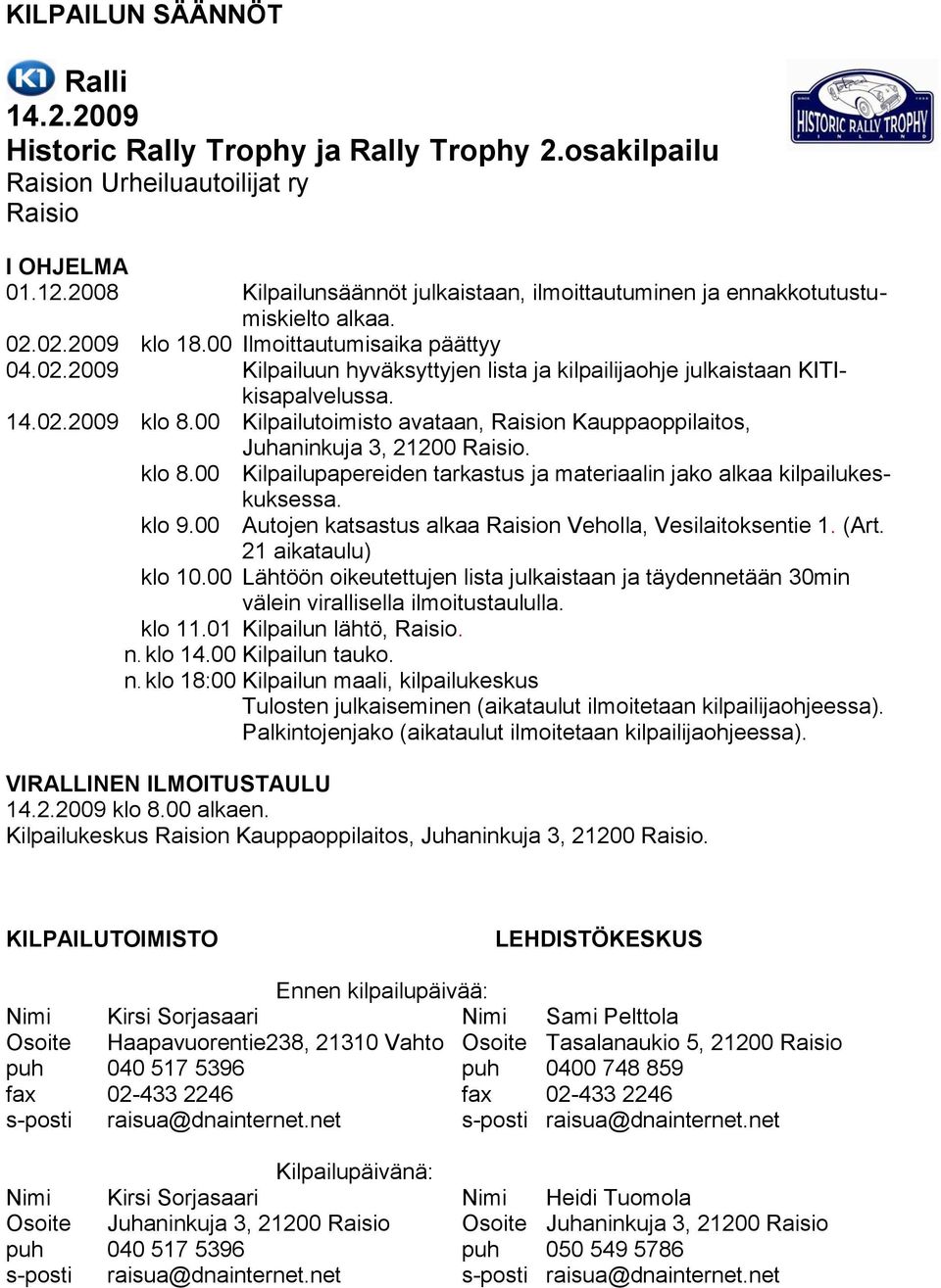 14.02.2009 klo 8.00 Kilpailutoimisto avataan, Raision Kauppaoppilaitos, Juhaninkuja 3, 21200 Raisio. klo 8.00 Kilpailupapereiden tarkastus ja materiaalin jako alkaa kilpailukeskuksessa. klo 9.