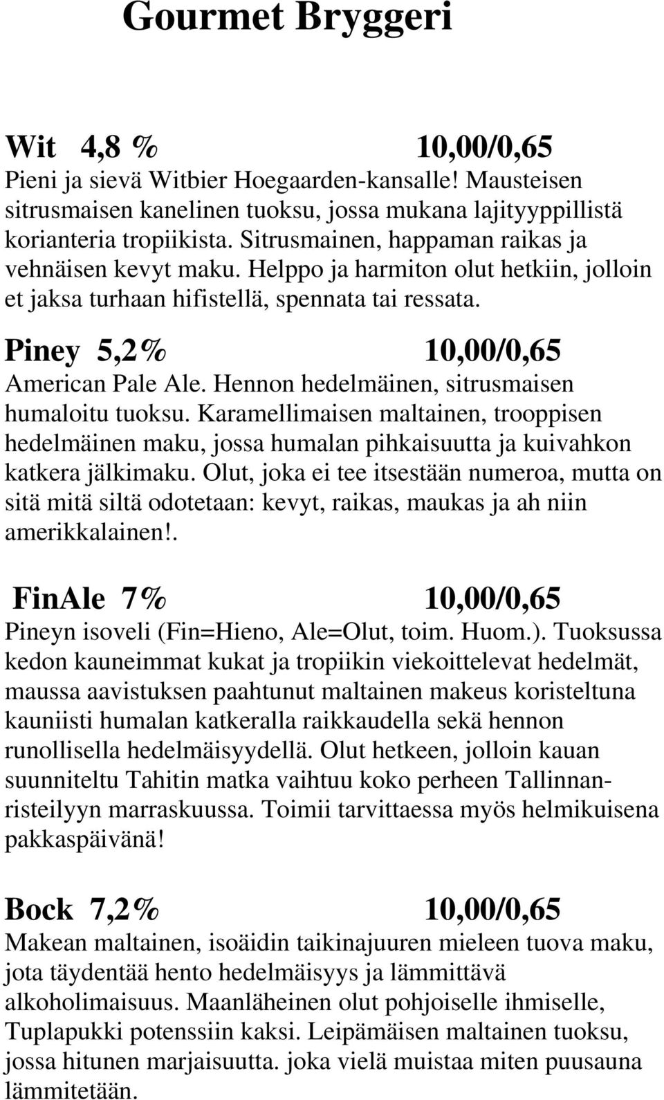 Hennon hedelmäinen, sitrusmaisen humaloitu tuoksu. Karamellimaisen maltainen, trooppisen hedelmäinen maku, jossa humalan pihkaisuutta ja kuivahkon katkera jälkimaku.