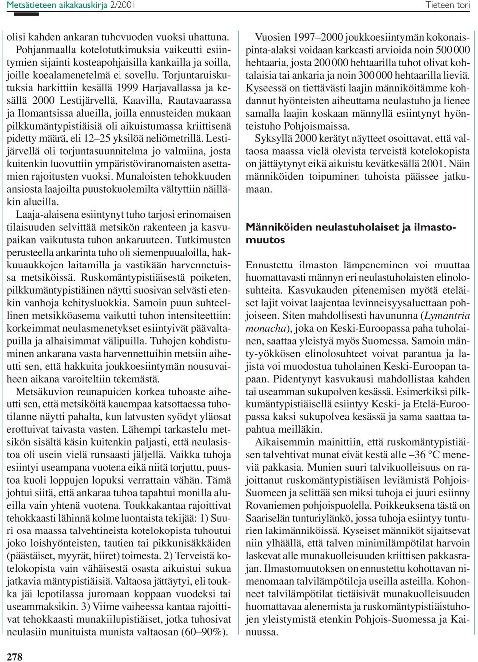 Torjuntaruiskutuksia harkittiin kesällä 1999 Harjavallassa ja kesällä 2000 Lestijärvellä, Kaavilla, Rautavaarassa ja Ilomantsissa alueilla, joilla ennusteiden mukaan pilkkumäntypistiäisiä oli