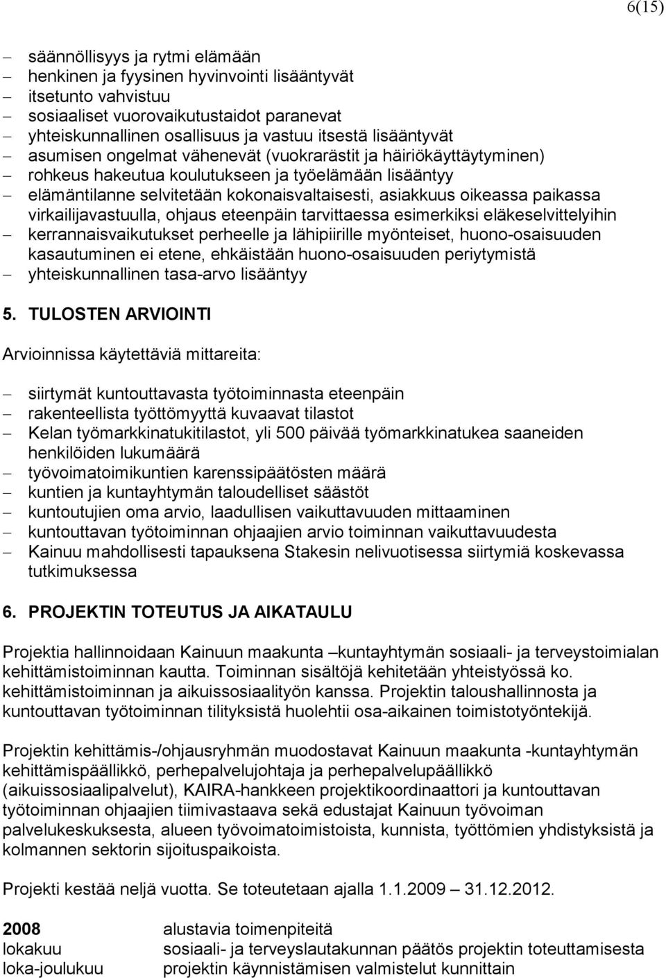 paikassa virkailijavastuulla, ohjaus eteenpäin tarvittaessa esimerkiksi eläkeselvittelyihin kerrannaisvaikutukset perheelle ja lähipiirille myönteiset, huono-osaisuuden kasautuminen ei etene,