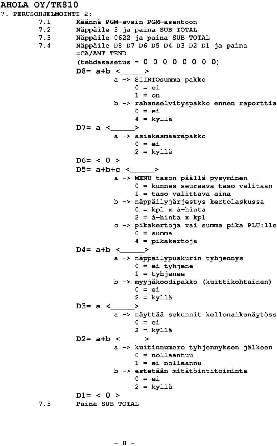 a < > a -> asiakasmääräpakko 0 = ei 2 = kyllä D6= < 0 > D5= a+b+c < > a -> MENU tason päällä pysyminen 0 = kunnes seuraava taso valitaan 1 = taso valittava aina b -> näppäilyjärjestys kertolaskussa 0