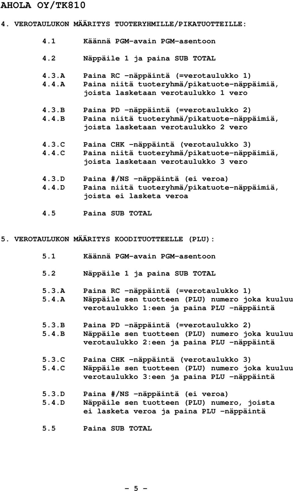 3.D 4.4.D Paina #/NS -näppäintä (ei veroa) Paina niitä tuoteryhmä/pikatuote-näppäimiä, joista ei lasketa veroa 4.5 Paina SUB TOTAL 5. VEROTAULUKON MÄÄRITYS KOODITUOTTEELLE (PLU): 5.