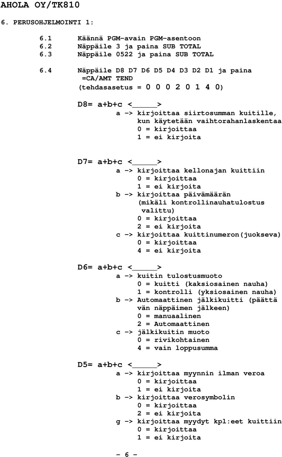 kirjoita D7= a+b+c < > a -> kirjoittaa kellonajan kuittiin 0 = kirjoittaa 1 = ei kirjoita b -> kirjoittaa päivämäärän (mikäli kontrollinauhatulostus valittu) 0 = kirjoittaa 2 = ei kirjoita c ->