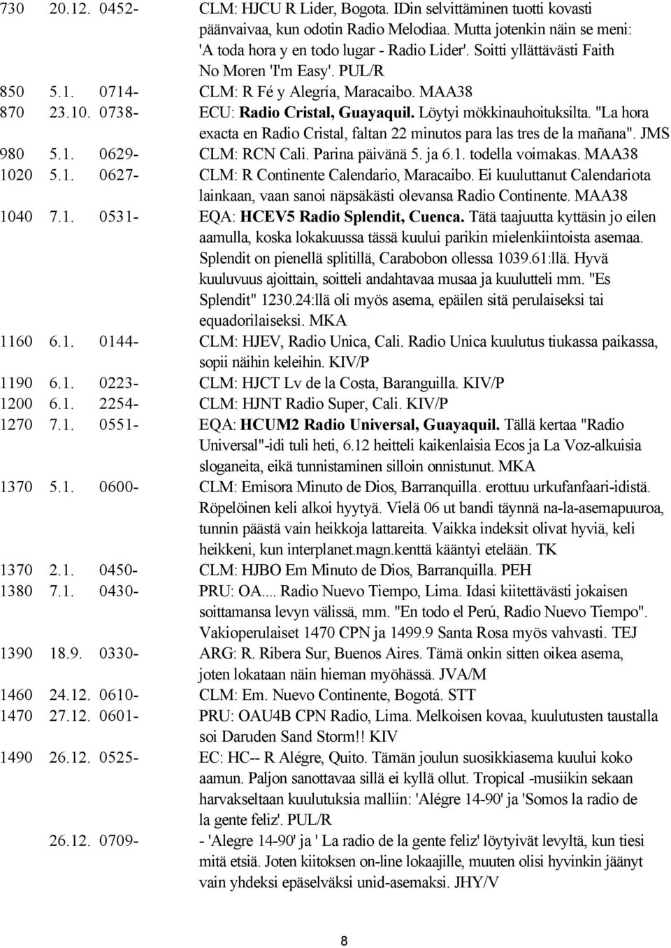"La hora exacta en Radio Cristal, faltan 22 minutos para las tres de la mañana". JMS 980 5.1. 0629- CLM: RCN Cali. Parina päivänä 5. ja 6.1. todella voimakas. MAA38 1020 5.1. 0627- CLM: R Continente Calendario, Maracaibo.