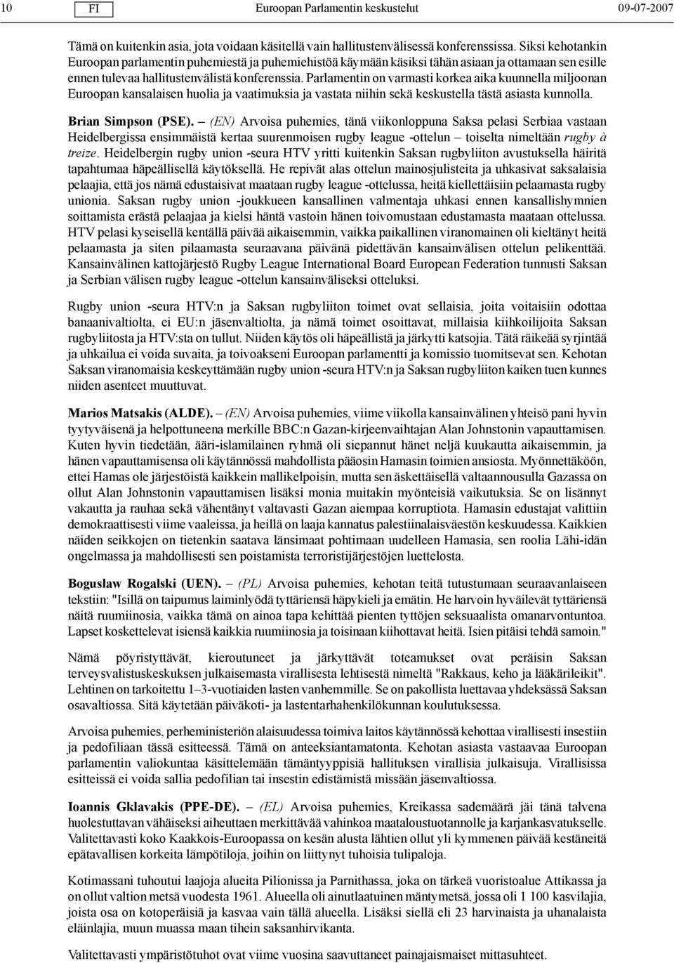 Parlamentin on varmasti korkea aika kuunnella miljoonan Euroopan kansalaisen huolia ja vaatimuksia ja vastata niihin sekä keskustella tästä asiasta kunnolla. Brian Simpson (PSE).
