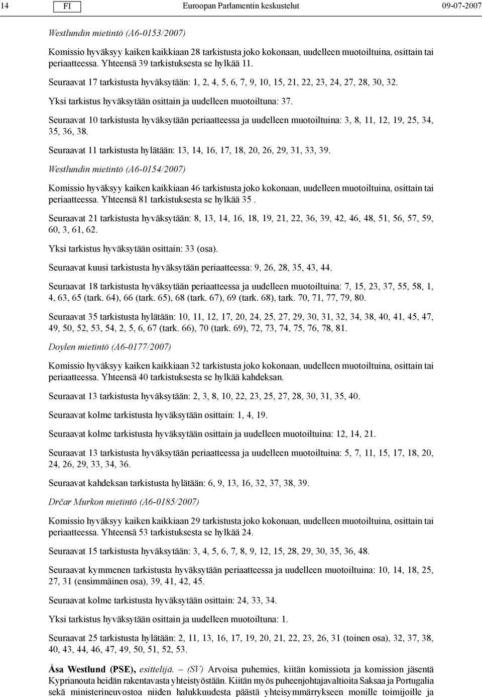 Yksi tarkistus hyväksytään osittain ja uudelleen muotoiltuna: 37. Seuraavat 10 tarkistusta hyväksytään periaatteessa ja uudelleen muotoiltuina: 3, 8, 11, 12, 19, 25, 34, 35, 36, 38.
