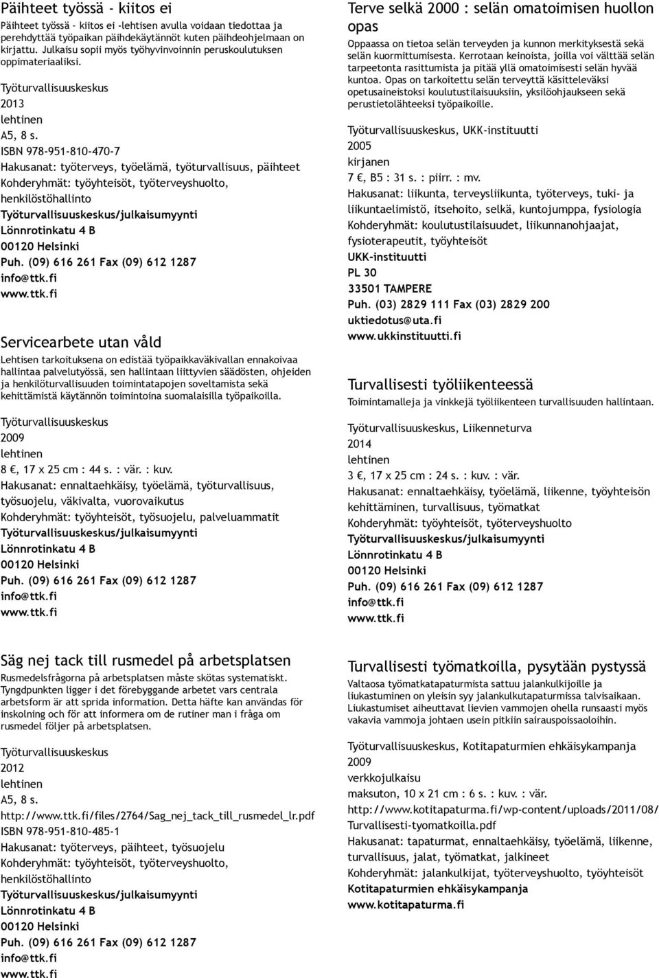 ISBN 978 951 810 470 7 Hakusanat: työterveys, työelämä, työturvallisuus, päihteet Servicearbete utan våld Lehtisen tarkoituksena on edistää työpaikkaväkivallan ennakoivaa hallintaa palvelutyössä, sen