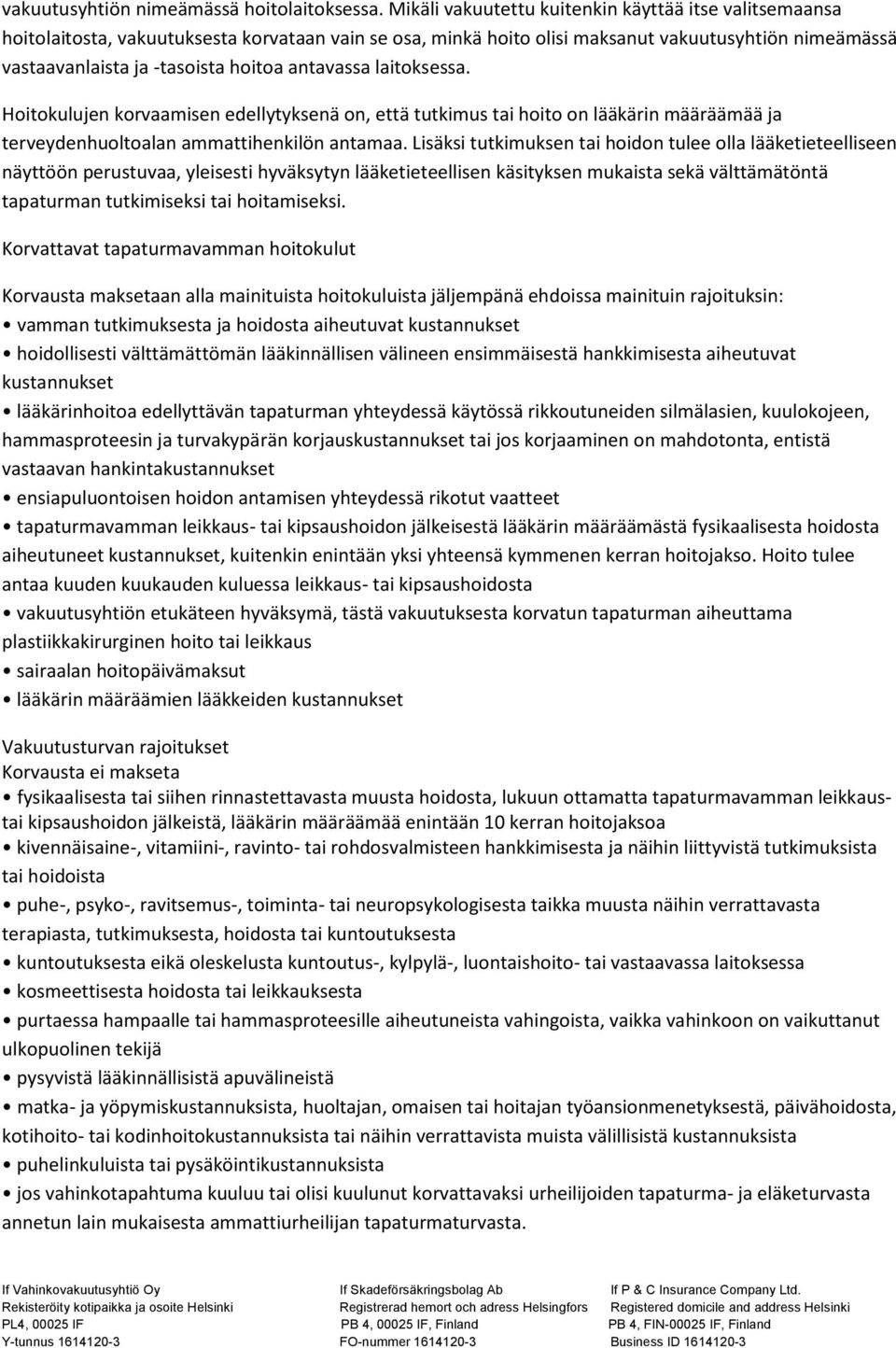 antavassa laitoksessa. Hoitokulujen korvaamisen edellytyksenä on, että tutkimus tai hoito on lääkärin määräämää ja terveydenhuoltoalan ammattihenkilön antamaa.