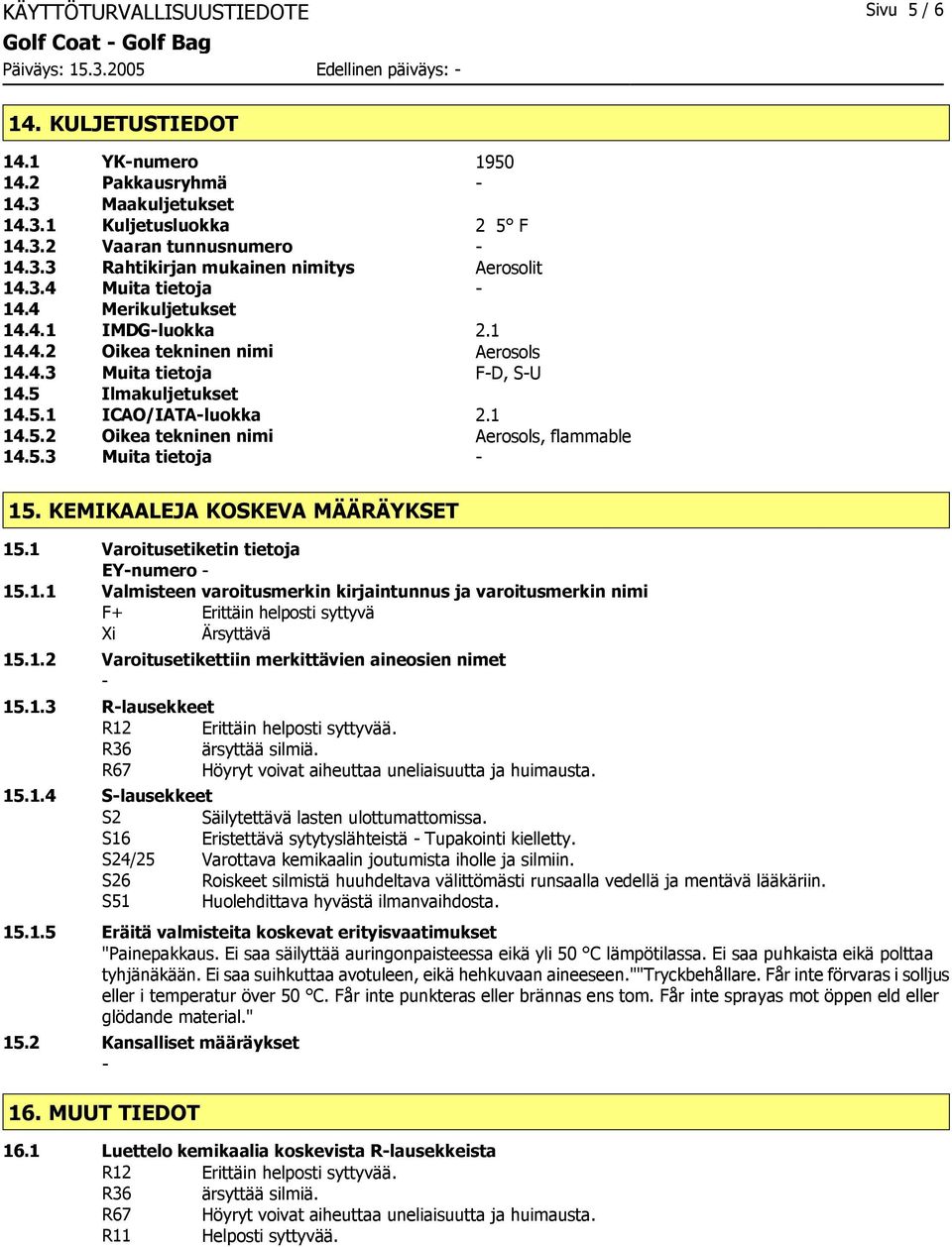 5 Ilmakuljetukset 14.5.1 ICAO/IATAluokka 2.1 14.5.2 Oikea tekninen nimi Aerosols, flammable 14.5.3 Muita tietoja 15. KEMIKAALEJA KOSKEVA MÄÄRÄYKSET 15.1 Varoitusetiketin tietoja EYnumero 15.1.1 Valmisteen varoitusmerkin kirjaintunnus ja varoitusmerkin nimi F+ Erittäin helposti syttyvä Xi Ärsyttävä 15.