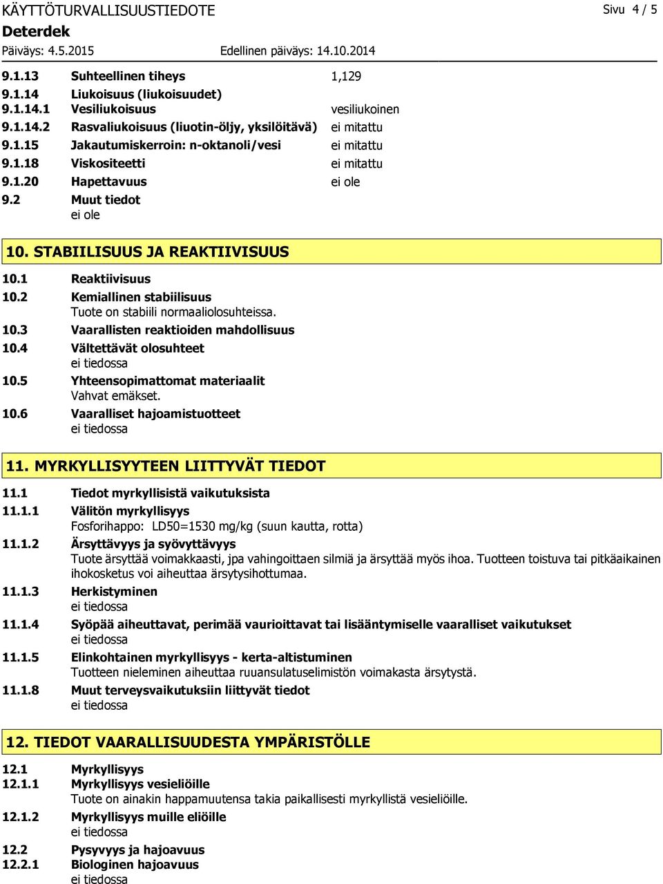 2 Kemiallinen stabiilisuus Tuote on stabiili normaaliolosuhteissa. 10.3 Vaarallisten reaktioiden mahdollisuus 10.4 Vältettävät olosuhteet 10.5 Yhteensopimattomat materiaalit Vahvat emäkset. 10.6 Vaaralliset hajoamistuotteet 11.