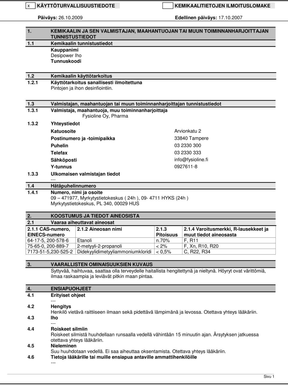 3.1 Valmistaja, maahantuoja, muu toiminnanharjoittaja Fysioline Oy, Pharma 1.3.2 Yhteystiedot Katuosoite Arvionkatu 2 Postinumero ja -toimipaikka 33840 Tampere Puhelin 03 2330 300 Telefax 03 2330 333 Sähköposti info@fysioline.