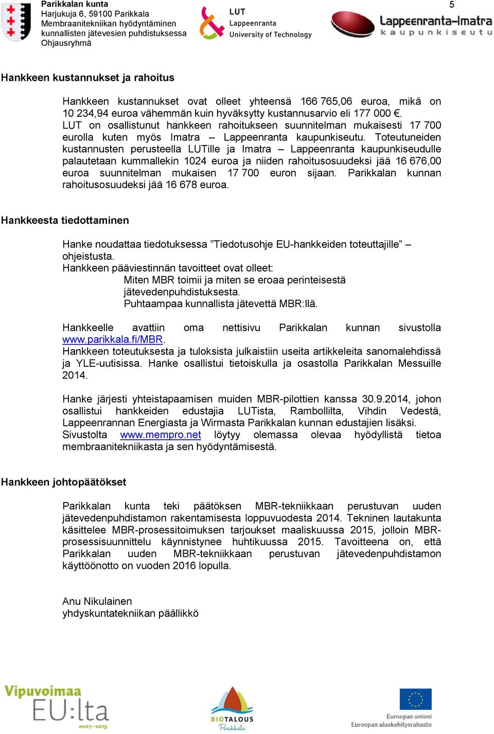 Toteutuneiden kustannusten perusteella LUTille ja Imatra Lappeenranta kaupunkiseudulle palautetaan kummallekin 1024 euroa ja niiden rahoitusosuudeksi jää 16 676,00 euroa suunnitelman mukaisen 17 700