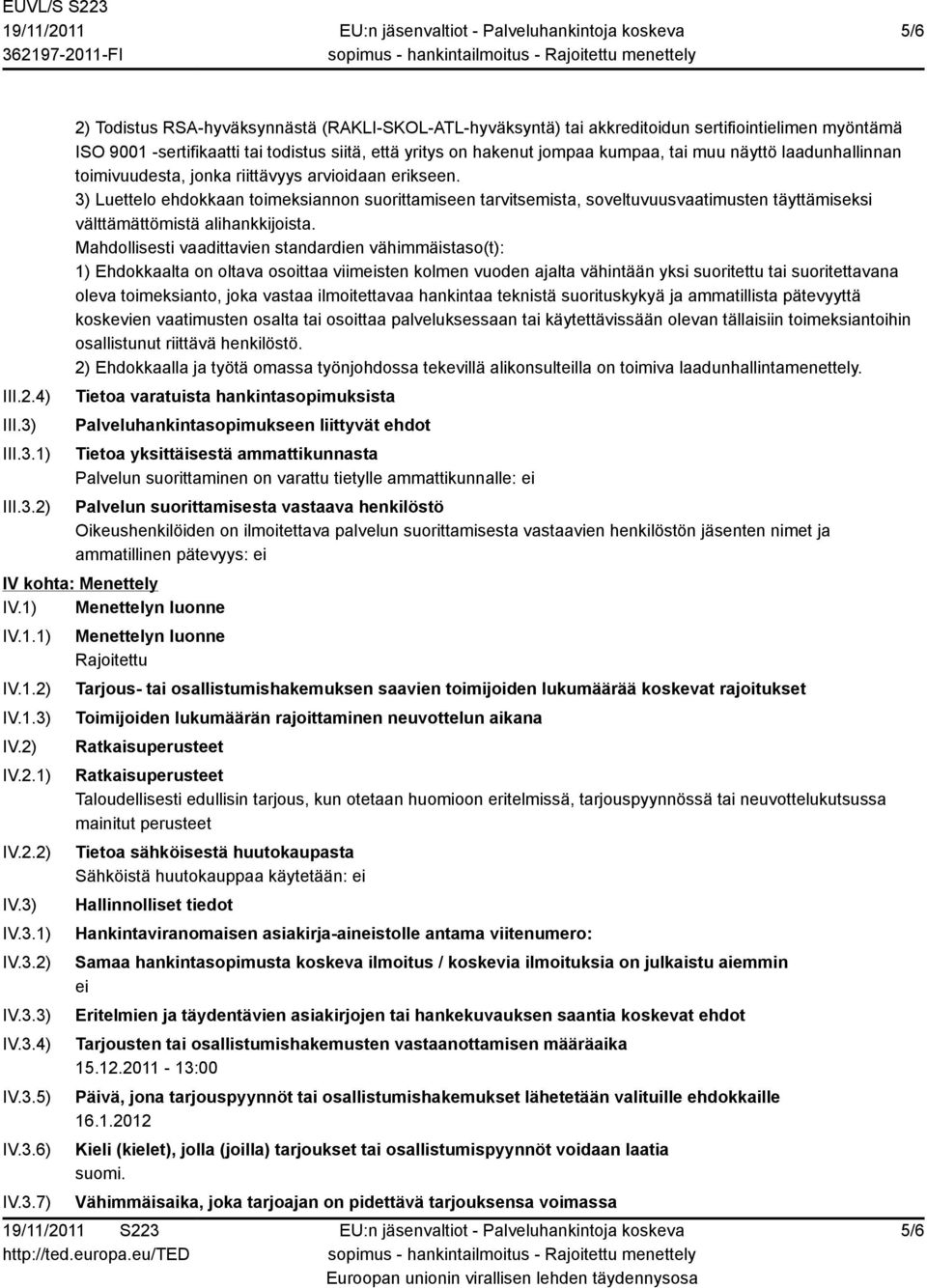 1) 2) 2) Todistus RSA-hyväksynnästä (RAKLI-SKOL-ATL-hyväksyntä) tai akkreditoidun sertifiointielimen myöntämä ISO 9001 -sertifikaatti tai todistus siitä, että yritys on hakenut jompaa kumpaa, tai muu